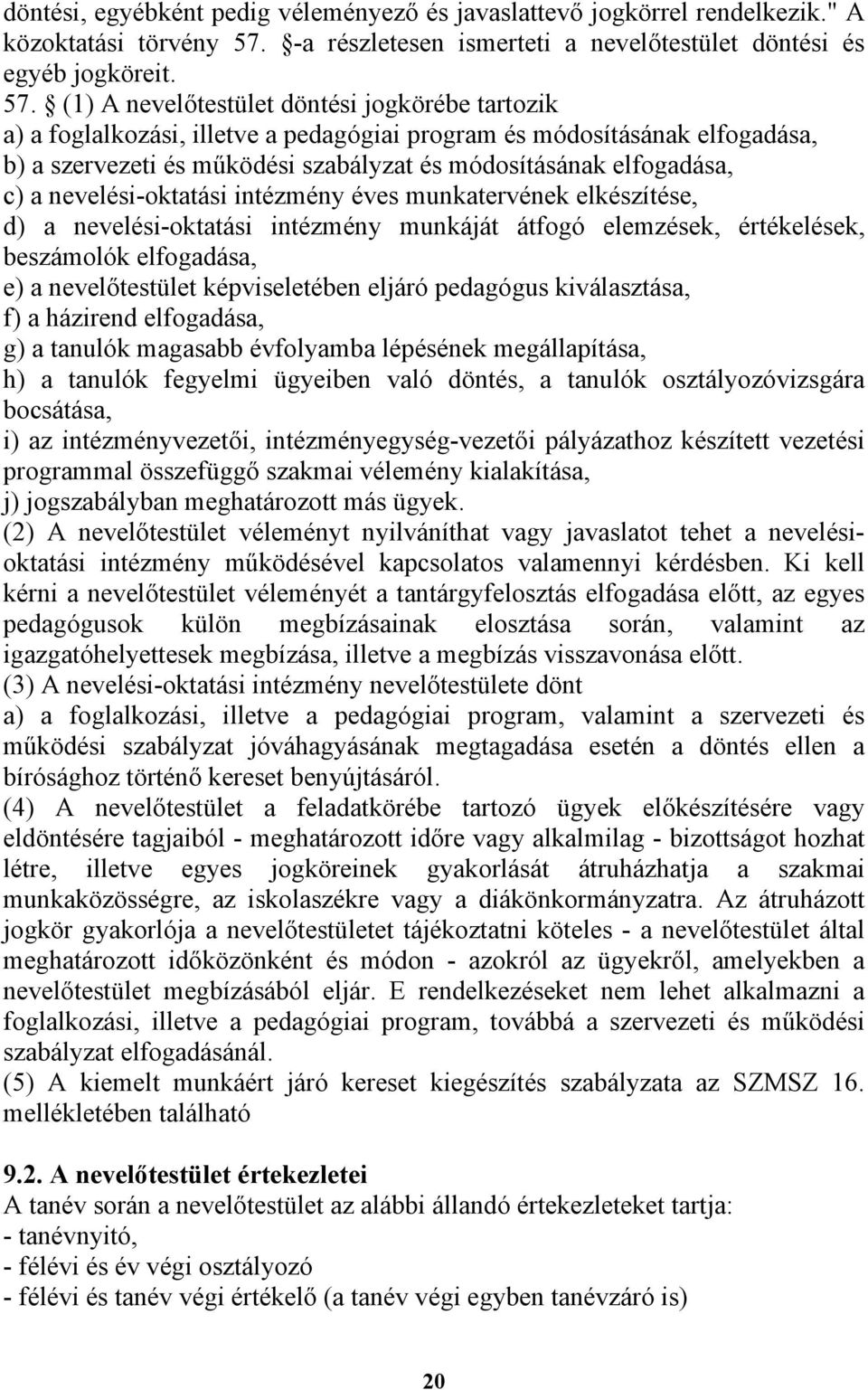 (1) A nevelőtestület döntési jogkörébe tartozik a) a foglalkozási, illetve a pedagógiai program és módosításának elfogadása, b) a szervezeti és működési szabályzat és módosításának elfogadása, c) a