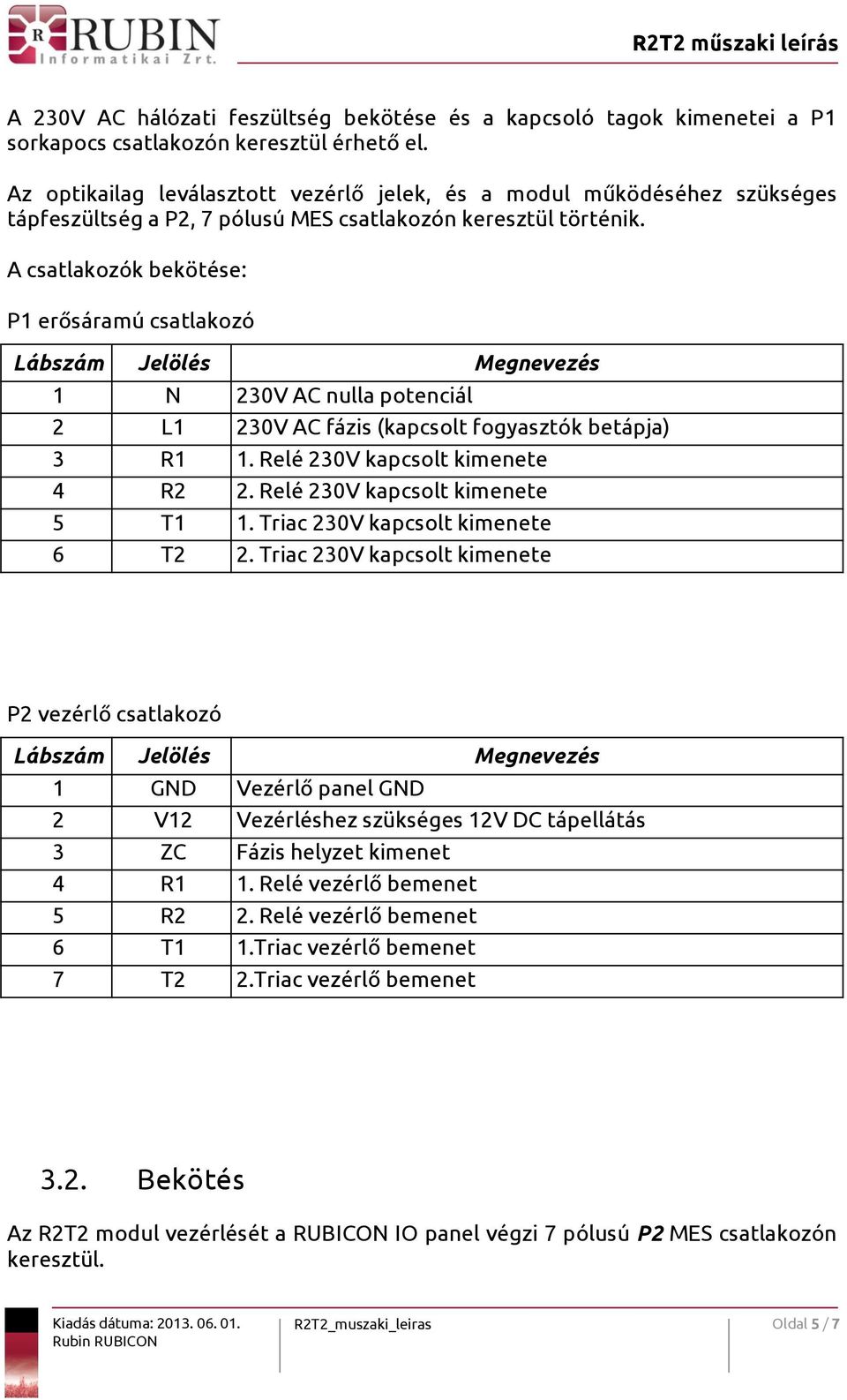 A csatlakozók bekötése: P1 erősáramú csatlakozó Lábszám Jelölés Megnevezés 1 N 230V AC nulla potenciál 2 L1 230V AC fázis (kapcsolt fogyasztók betápja) 3 R1 1. Relé 230V kapcsolt kimenete 4 R2 2.