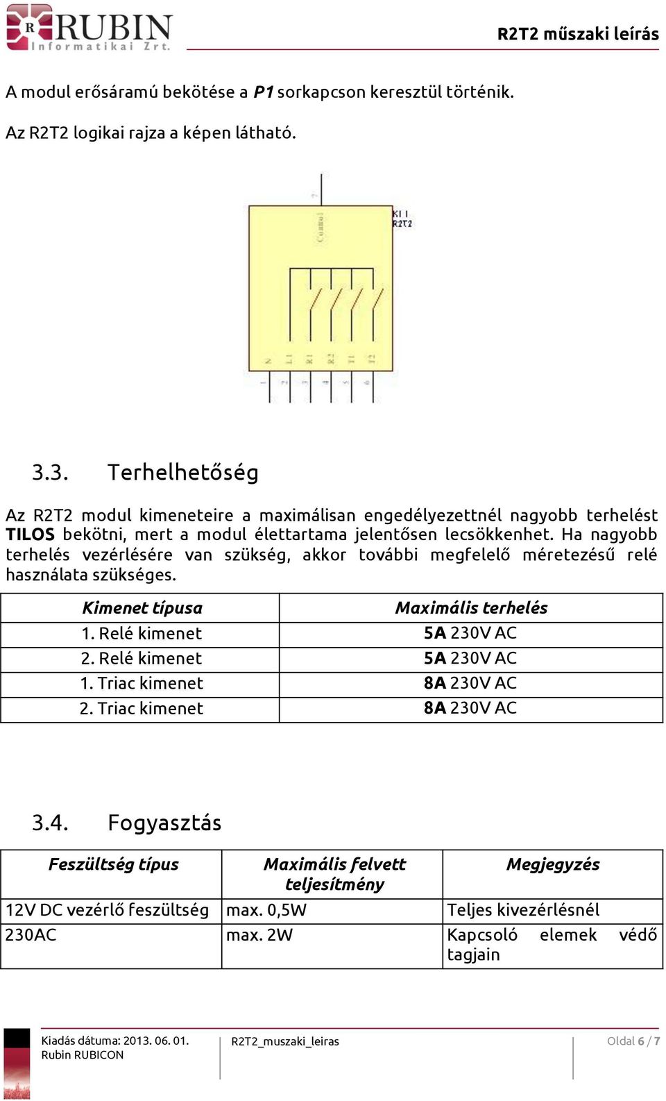 Ha nagyobb terhelés vezérlésére van szükség, akkor további megfelelő méretezésű relé használata szükséges. Kimenet típusa Maximális terhelés 1. Relé kimenet 5A 230V AC 2.