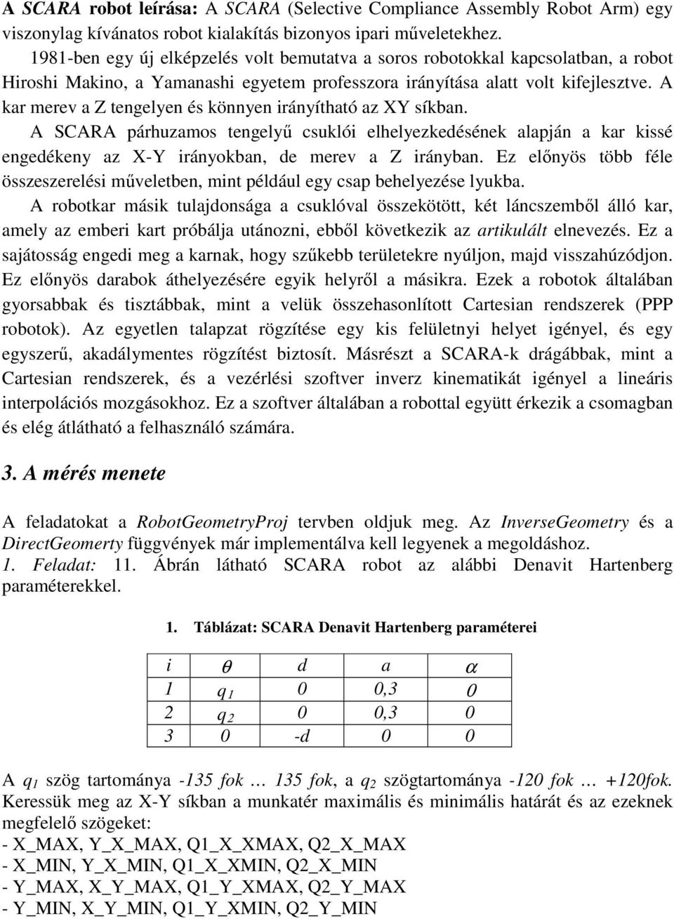 A kar merev a Z tengelyen és könnyen irányítható az XY síkban. A SCARA párhuzamos tengely csuklói elhelyezkedésének alapján a kar kissé engedékeny az X-Y irányokban, de merev a Z irányban.