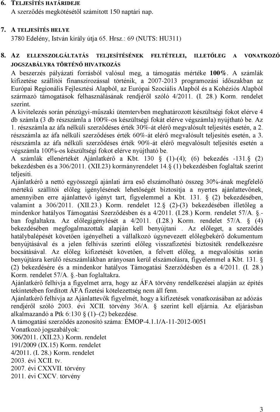 A számlák kifizetése szállítói finanszírozással történik, a 2007-2013 programozási időszakban az Európai Regionális Fejlesztési Alapból, az Európai Szociális Alapból és a Kohéziós Alapból származó