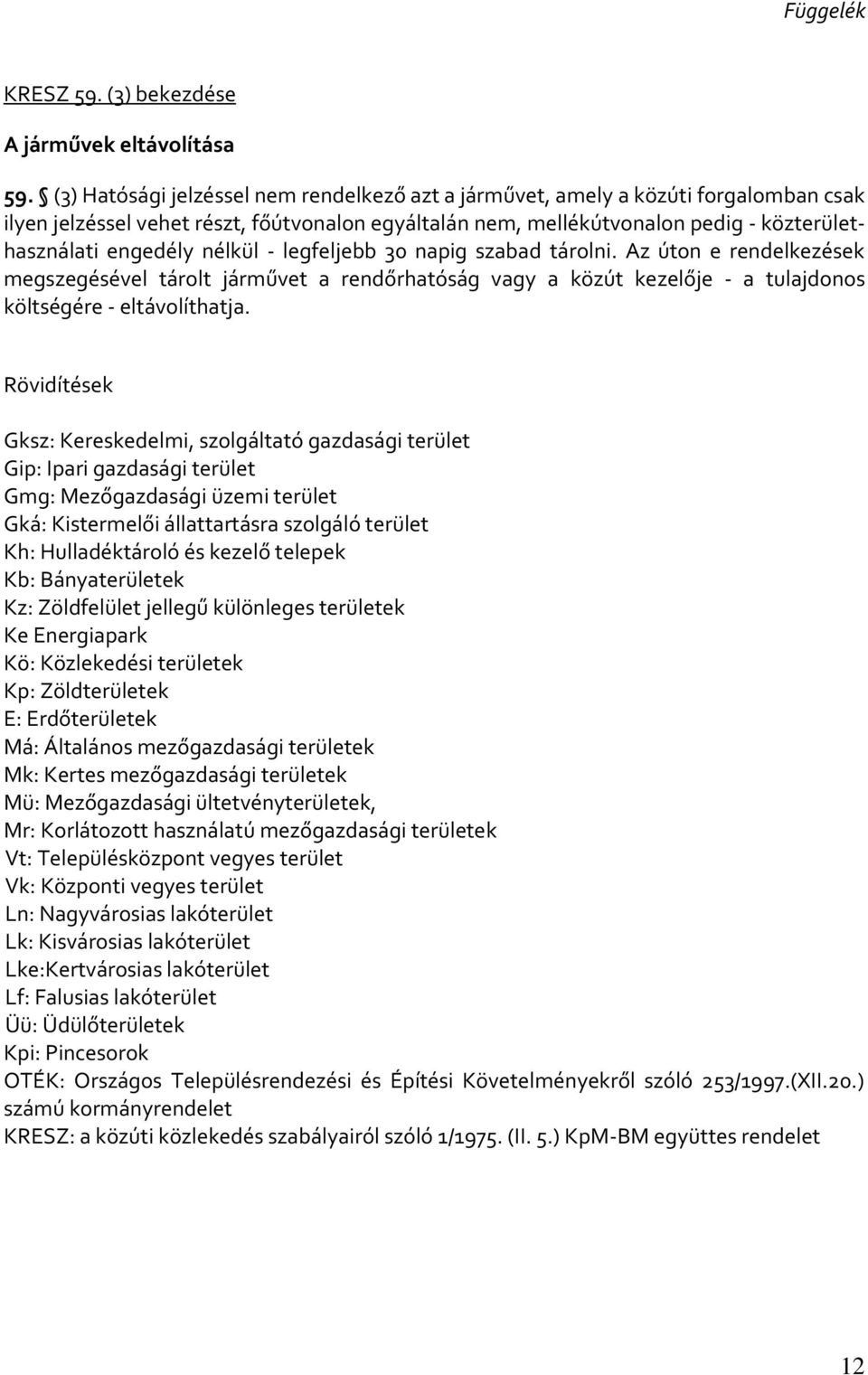 nélkül - legfeljebb 30 napig szabad tárolni. Az úton e rendelkezések megszegésével tárolt járművet a rendőrhatóság vagy a közút kezelője - a tulajdonos költségére - eltávolíthatja.