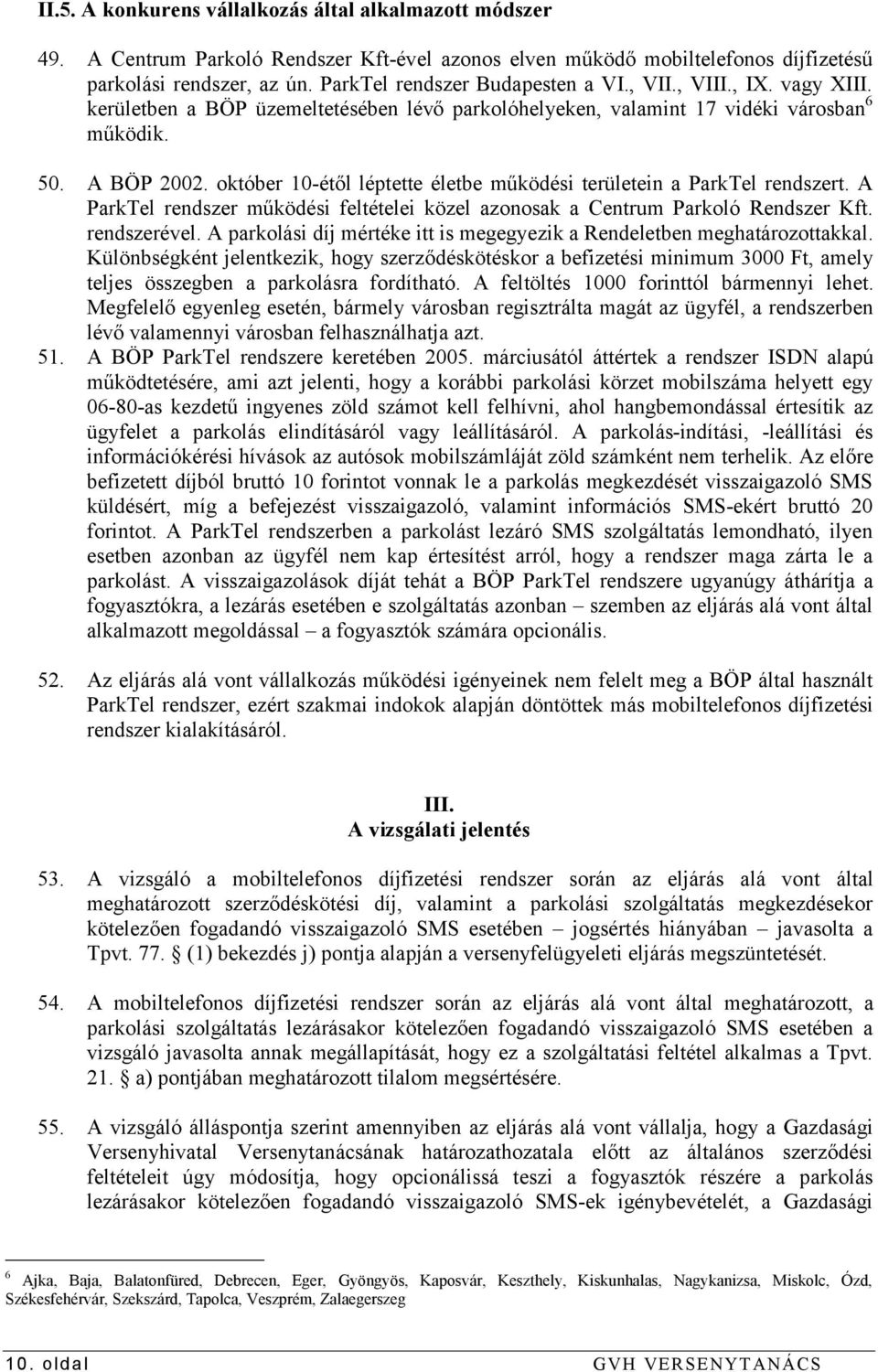 október 10-étől léptette életbe működési területein a ParkTel rendszert. A ParkTel rendszer működési feltételei közel azonosak a Centrum Parkoló Rendszer Kft. rendszerével.