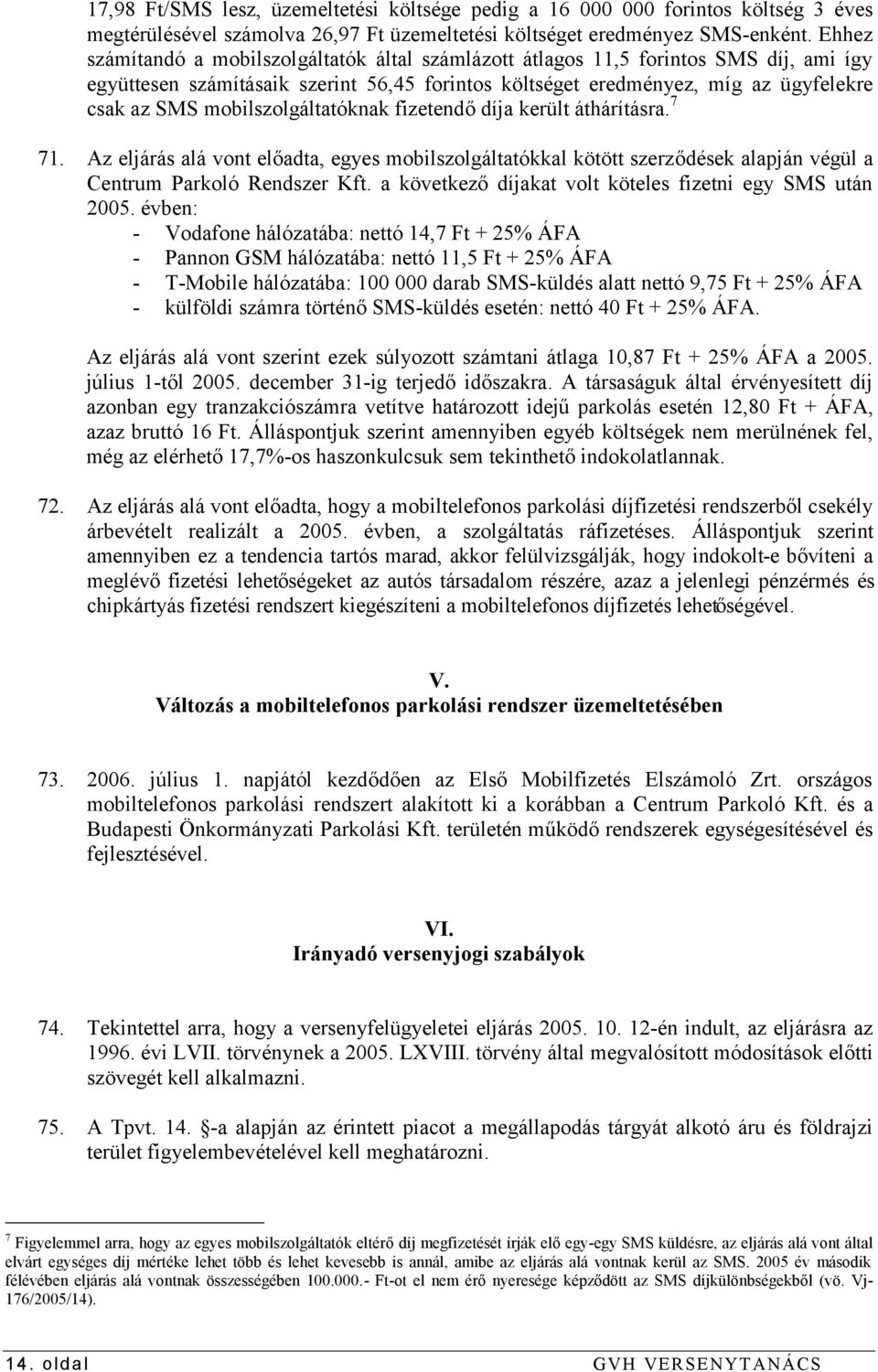 mobilszolgáltatóknak fizetendő díja került áthárításra. 7 71. Az eljárás alá vont előadta, egyes mobilszolgáltatókkal kötött szerződések alapján végül a Centrum Parkoló Rendszer Kft.