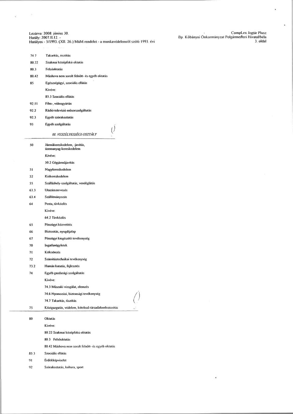 3 Felsőoktatás 80.42 Máshova nem sorolt felnőtt- és egyéb oktatás 85 Egészségügyi, szociális ellátás 85.3 Szociális ellátás 92.11 Film-videogyártás 92.2 Rádió-televízió műsorszolgáltatás 92.