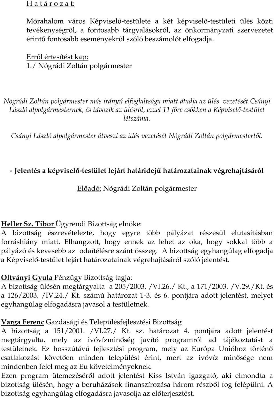 / Nógrádi Zoltán polgármester Nógrádi Zoltán polgármester más irányú elfoglaltsága miatt átadja az ülés vezetését Csányi László alpolgármesternek, és távozik az ülésről, ezzel 11 főre csökken a