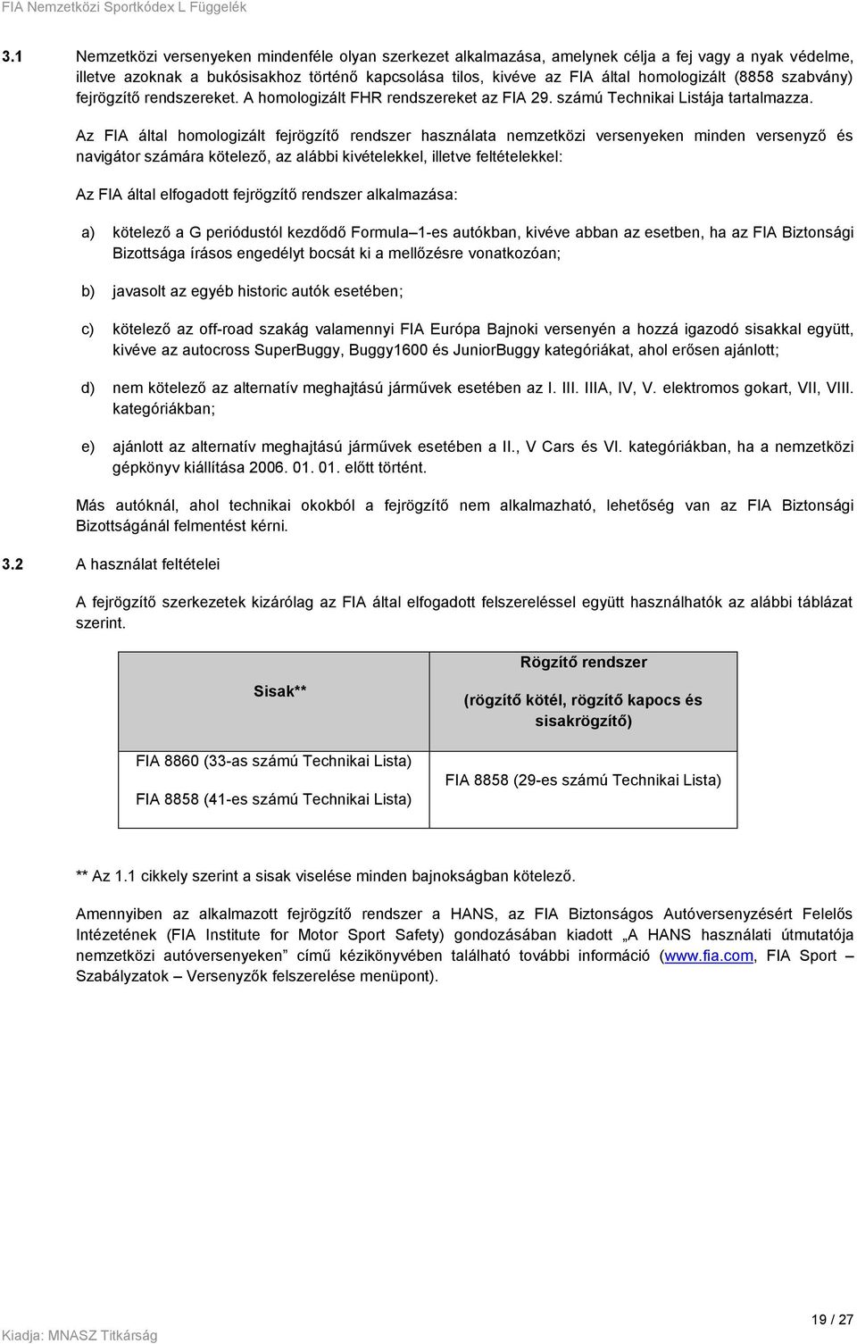 Az FIA által homologizált fejrögzítő rendszer használata nemzetközi versenyeken minden versenyző és navigátor számára kötelező, az alábbi kivételekkel, illetve feltételekkel: Az FIA által elfogadott