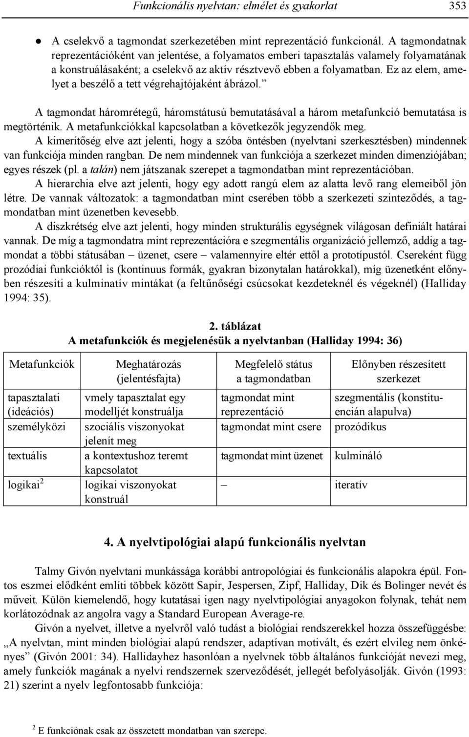 Ez az elem, amelyet a beszél# a tett végrehajtójaként ábrázol. A tagmondat háromréteg-, háromstátusú bemutatásával a három metafunkció bemutatása is megtörténik.