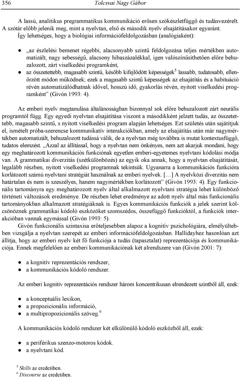 Így lehetséges, hogy a biológiai információfeldolgozásban (analógiaként): az észlelési bemenet régebbi, alacsonyabb szint- feldolgozása teljes mértékben automatizált, nagy sebesség-, alacsony