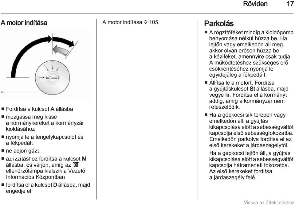 Parkolás A rögzítőféket mindig a kioldógomb benyomása nélkül húzza be. Ha lejtőn vagy emelkedőn áll meg, akkor olyan erősen húzza be a kéziféket, amennyire csak tudja.