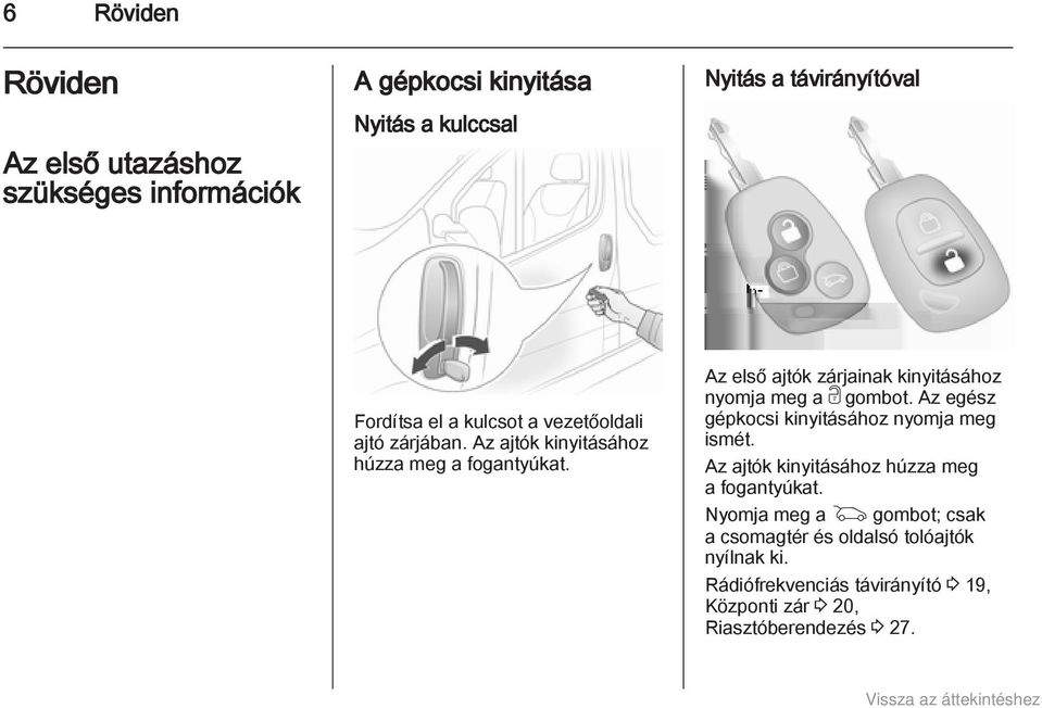 Az első ajtók zárjainak kinyitásához nyomja meg a c gombot. Az egész gépkocsi kinyitásához nyomja meg ismét.