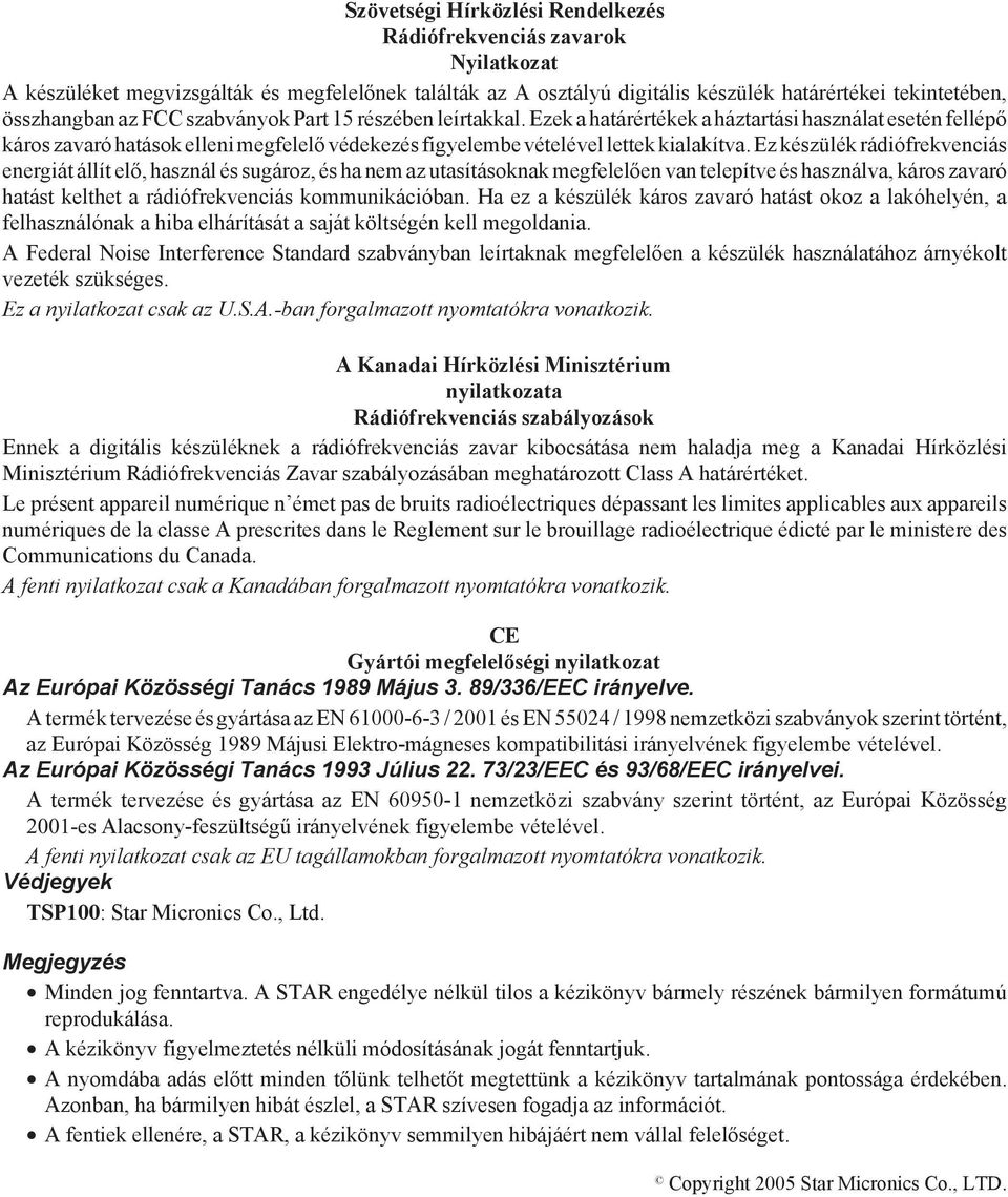 Ez készülék rádiófrekvenciás energiát állít elő, használ és sugároz, és ha nem az utasításoknak megfelelően van telepítve és használva, káros zavaró hatást kelthet a rádiófrekvenciás kommunikációban.