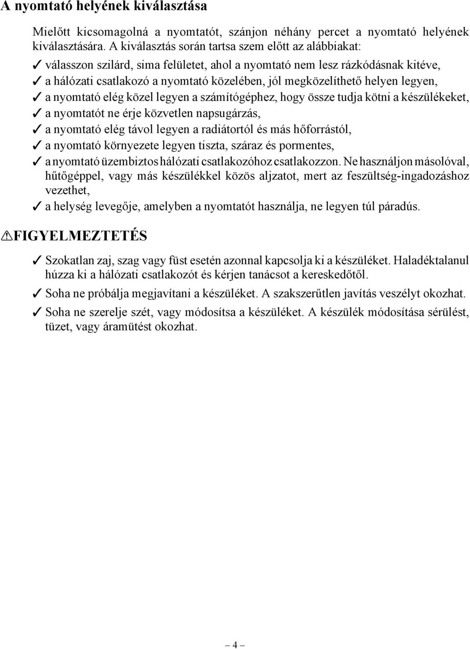 helyen legyen, a nyomtató elég közel legyen a számítógéphez, hogy össze tudja kötni a készülékeket, a nyomtatót ne érje közvetlen napsugárzás, a nyomtató elég távol legyen a radiátortól és más