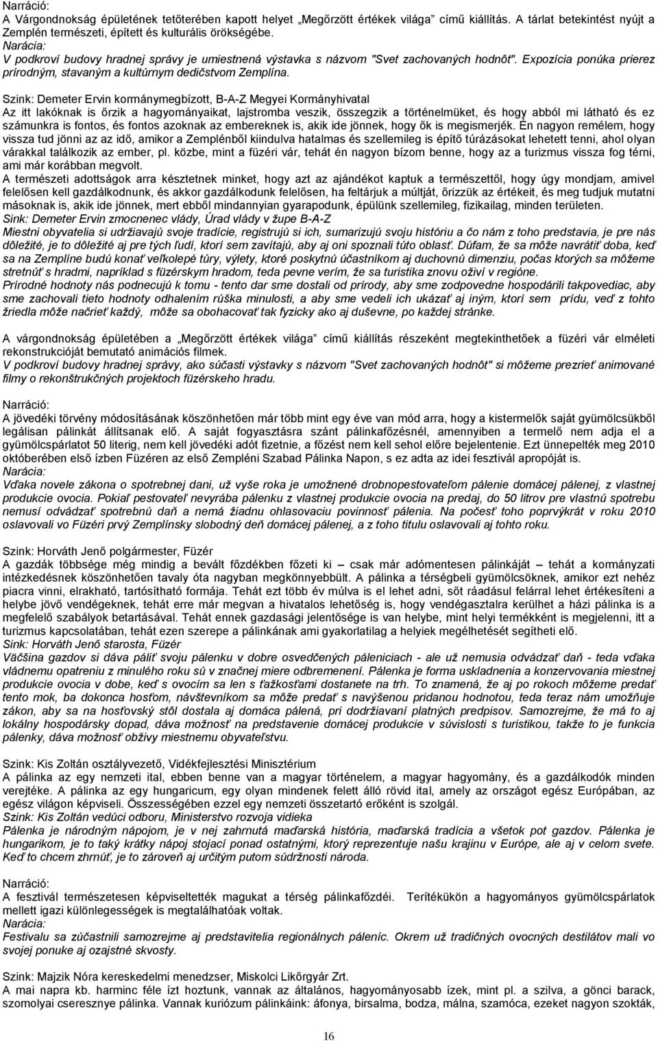 Szink: Demeter Ervin kormánymegbízott, B-A-Z Megyei Kormányhivatal Az itt lakóknak is őrzik a hagyományaikat, lajstromba veszik, összegzik a történelmüket, és hogy abból mi látható és ez számunkra is