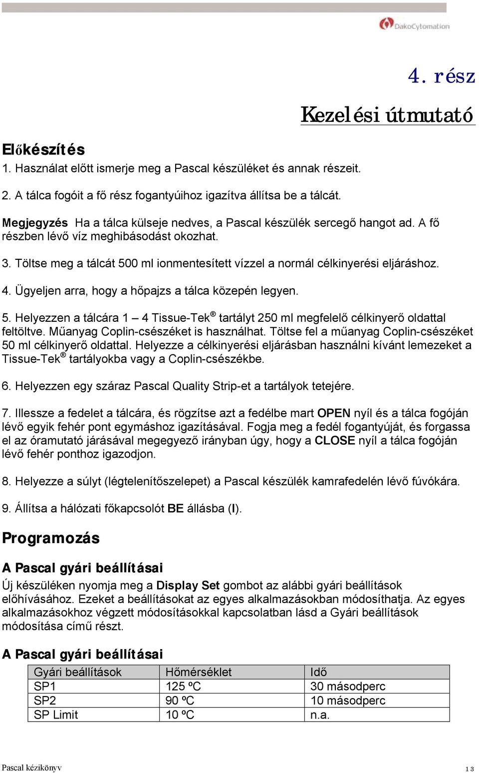 Töltse meg a tálcát 500 ml ionmentesített vízzel a normál célkinyerési eljáráshoz. 4. Ügyeljen arra, hogy a hőpajzs a tálca közepén legyen. 5. Helyezzen a tálcára 1 4 Tissue-Tek tartályt 250 ml megfelelő célkinyerő oldattal feltöltve.