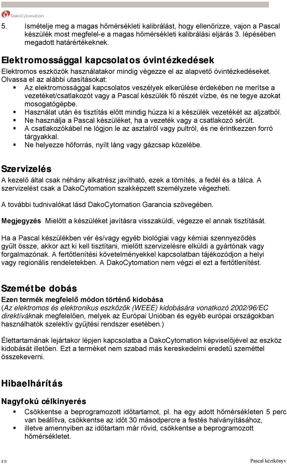 Olvassa el az alábbi utasításokat: Az elektromossággal kapcsolatos veszélyek elkerülése érdekében ne merítse a vezetéket/csatlakozót vagy a Pascal készülék fő részét vízbe, és ne tegye azokat