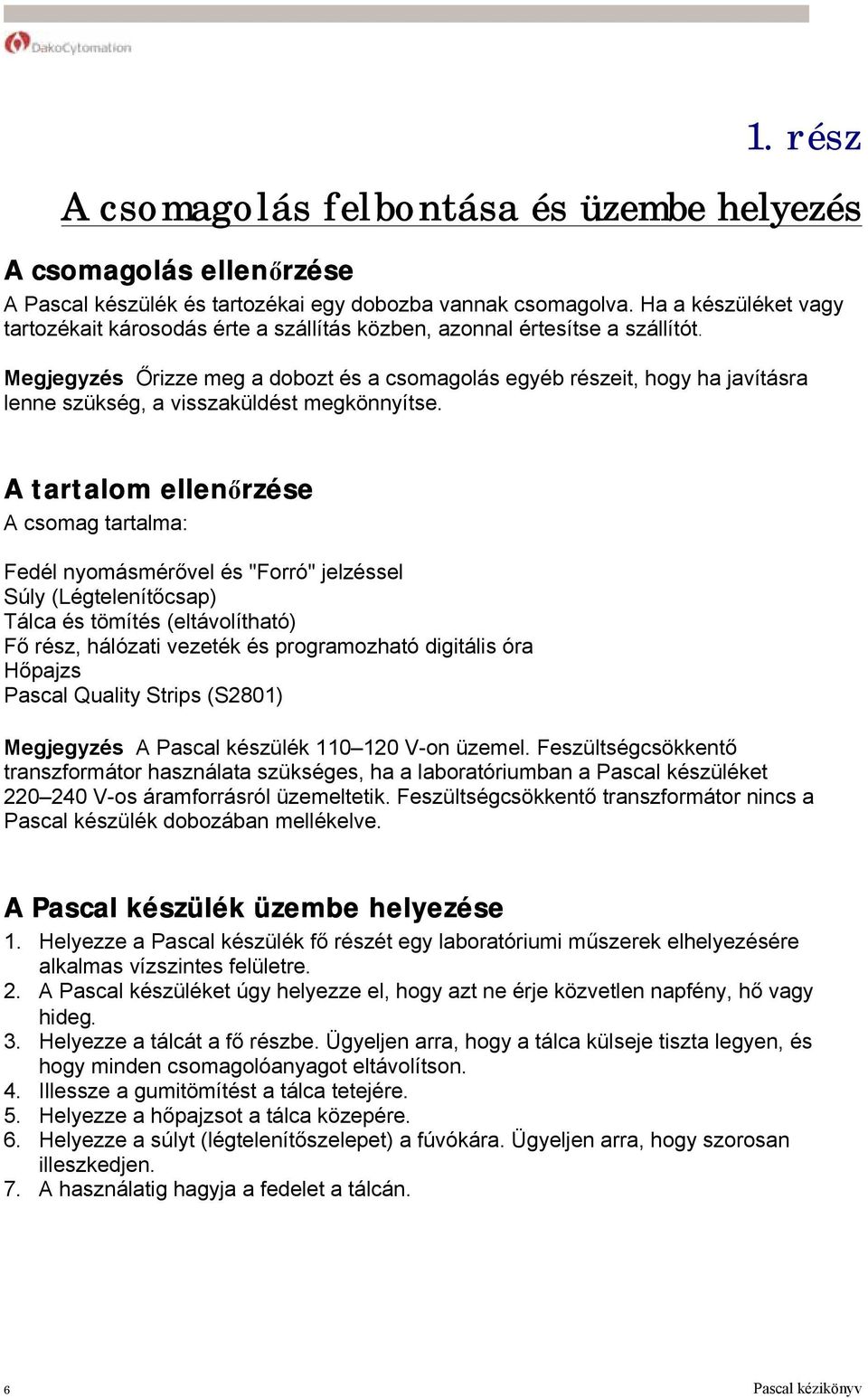 Megjegyzés Őrizze meg a dobozt és a csomagolás egyéb részeit, hogy ha javításra lenne szükség, a visszaküldést megkönnyítse.