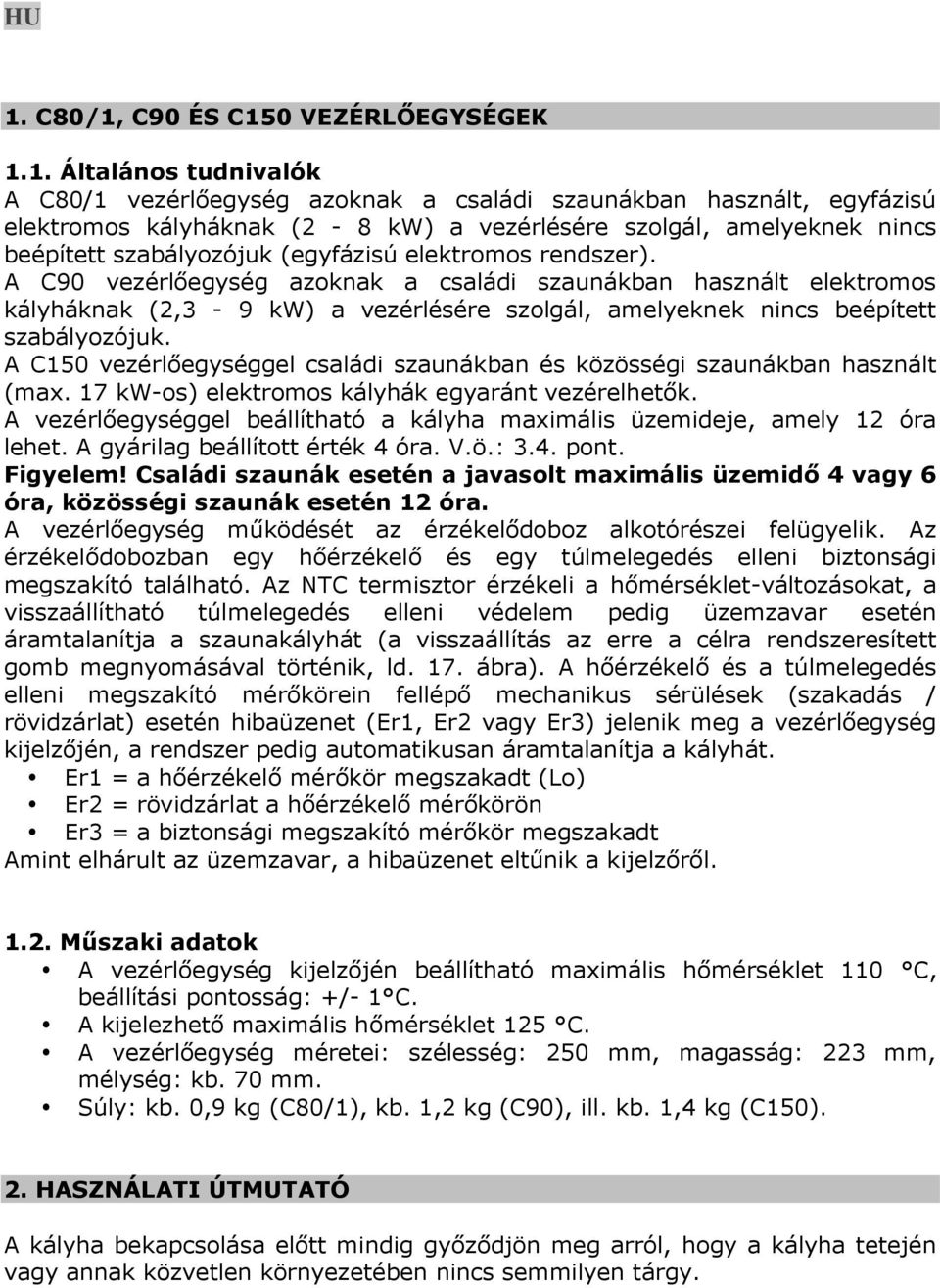 A C90 vezérlőegység azoknak a családi szaunákban használt elektromos kályháknak (2,3-9 kw) a vezérlésére szolgál, amelyeknek nincs beépített szabályozójuk.