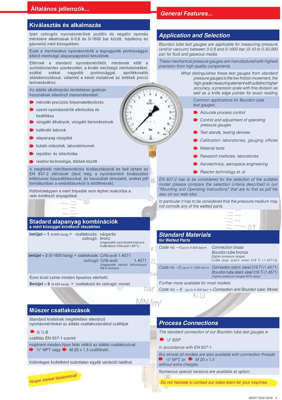 Eltérnek a standard nyomásmérőktől, mindenek előtt a surlódásmentes szerkezettel, a kiváló minőségű mérőelemekkel, ezáltal sokkal nagyobb pontossággal, aprólékosabb skálabeosztással, valamint a késél