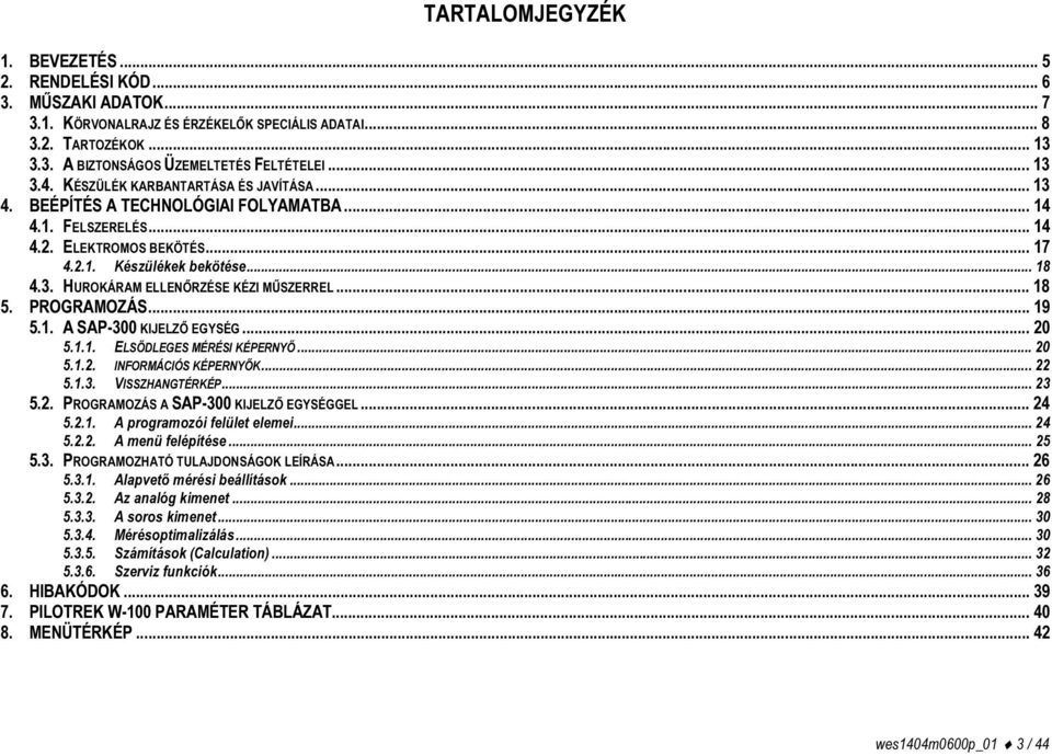 .. 18 5. PROGRAMOZÁS... 19 5.1. A SAP-300 KIJELZŐ EGYSÉG... 20 5.1.1. ELSŐDLEGES MÉRÉSI KÉPERNYŐ... 20 5.1.2. INFORMÁCIÓS KÉPERNYŐK... 22 5.1.3. VISSZHANGTÉRKÉP... 23 5.2. PROGRAMOZÁS A SAP-300 KIJELZŐ EGYSÉGGEL.