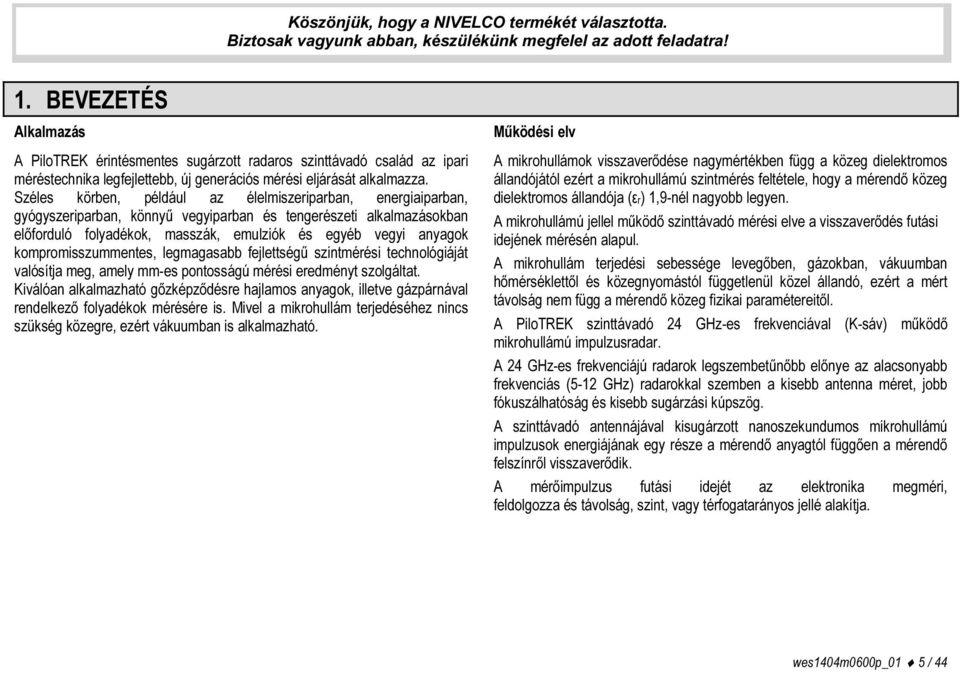 Széles körben, például az élelmiszeriparban, energiaiparban, gyógyszeriparban, könnyű vegyiparban és tengerészeti alkalmazásokban előforduló folyadékok, masszák, emulziók és egyéb vegyi anyagok