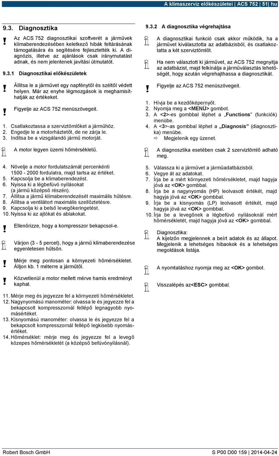 A diagnózis, illetve az ajánlások csak iránymutatást adnak, és nem jelentenek javítási útmutatót. 9.3.1 Diagnosztikai előkészületek Állítsa le a járművet egy napfénytől és széltől védett helyen.