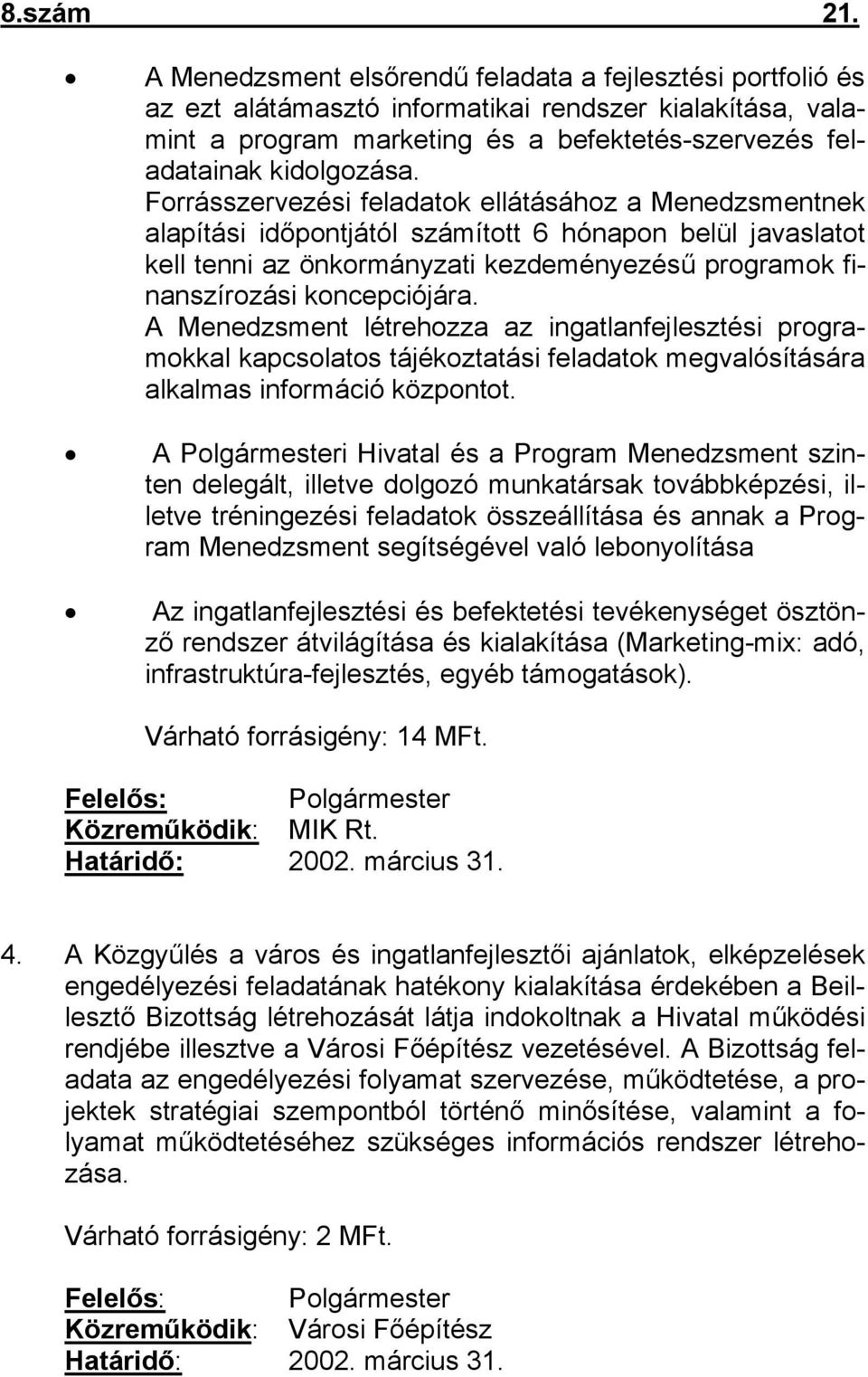 Forrásszervezési feladatok ellátásához a Menedzsmentnek alapítási időpontjától számított 6 hónapon belül javaslatot kell tenni az önkormányzati kezdeményezésű programok finanszírozási koncepciójára.