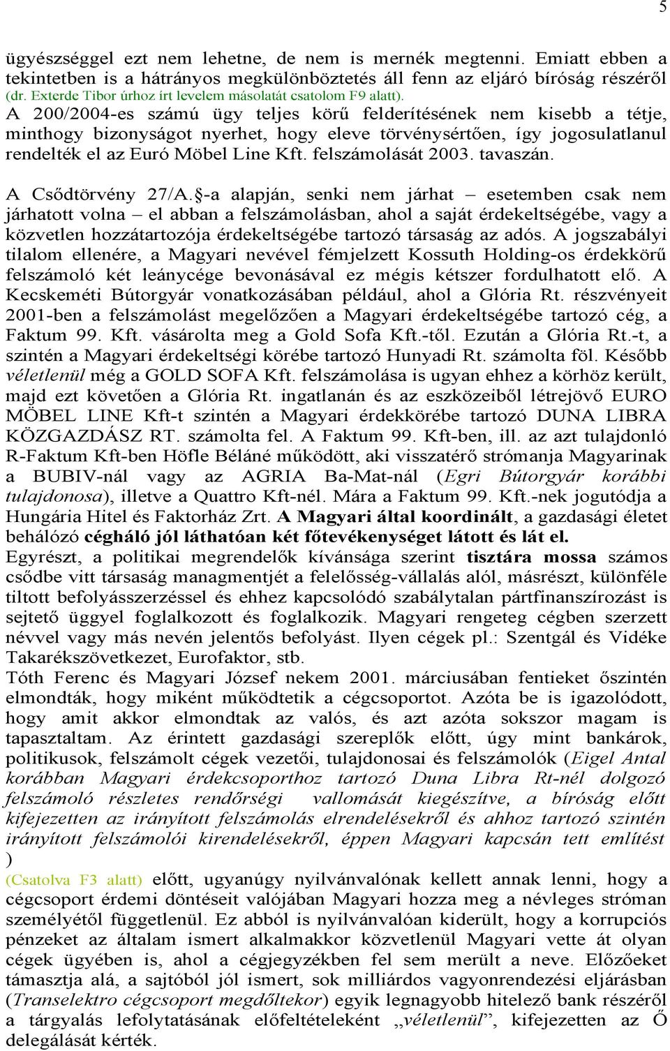 A 200/2004-es számú ügy teljes körű felderítésének nem kisebb a tétje, minthogy bizonyságot nyerhet, hogy eleve törvénysértően, így jogosulatlanul rendelték el az Euró Möbel Line Kft.