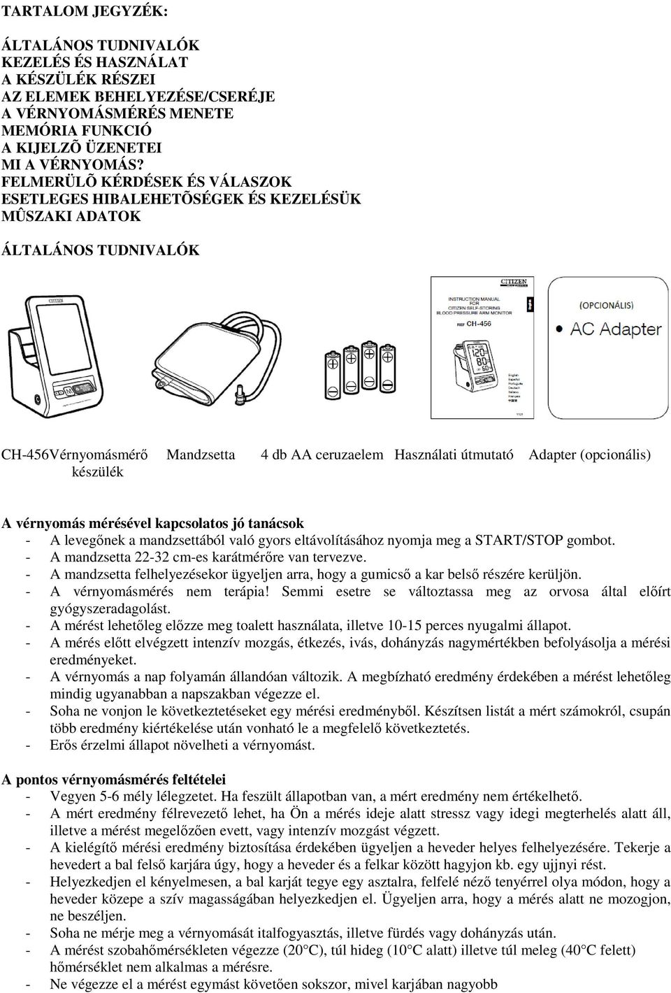 készülék A vérnyomás mérésével kapcsolatos jó tanácsok - A levegőnek a mandzsettából való gyors eltávolításához nyomja meg a START/STOP gombot. - A mandzsetta 22-32 cm-es karátmérőre van tervezve.