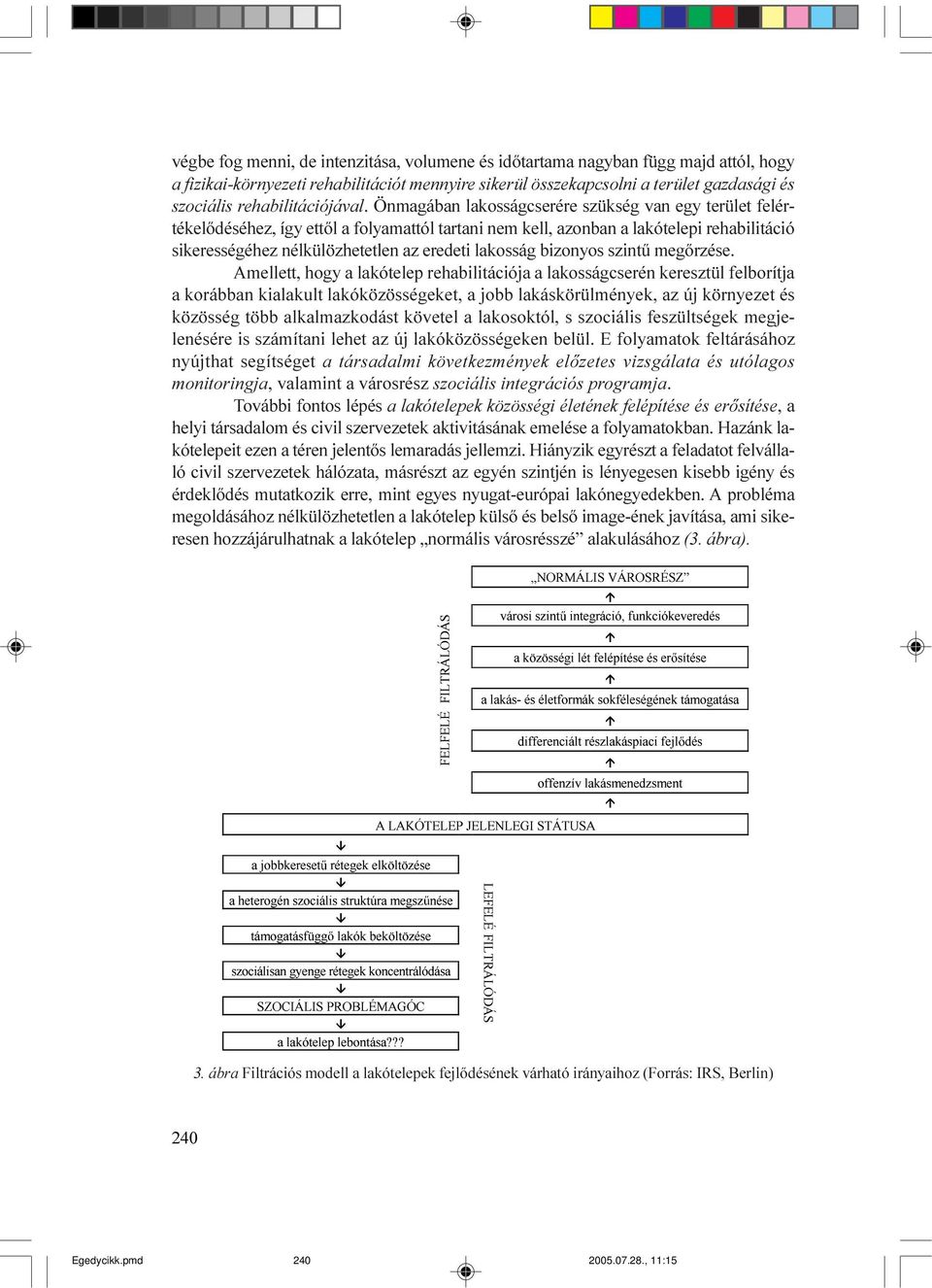 Önmagában lakosságcserére szükség van egy terület felértékelõdéséhez, így ettõl a folyamattól tartani nem kell, azonban a lakótelepi rehabilitáció sikerességéhez nélkülözhetetlen az eredeti lakosság