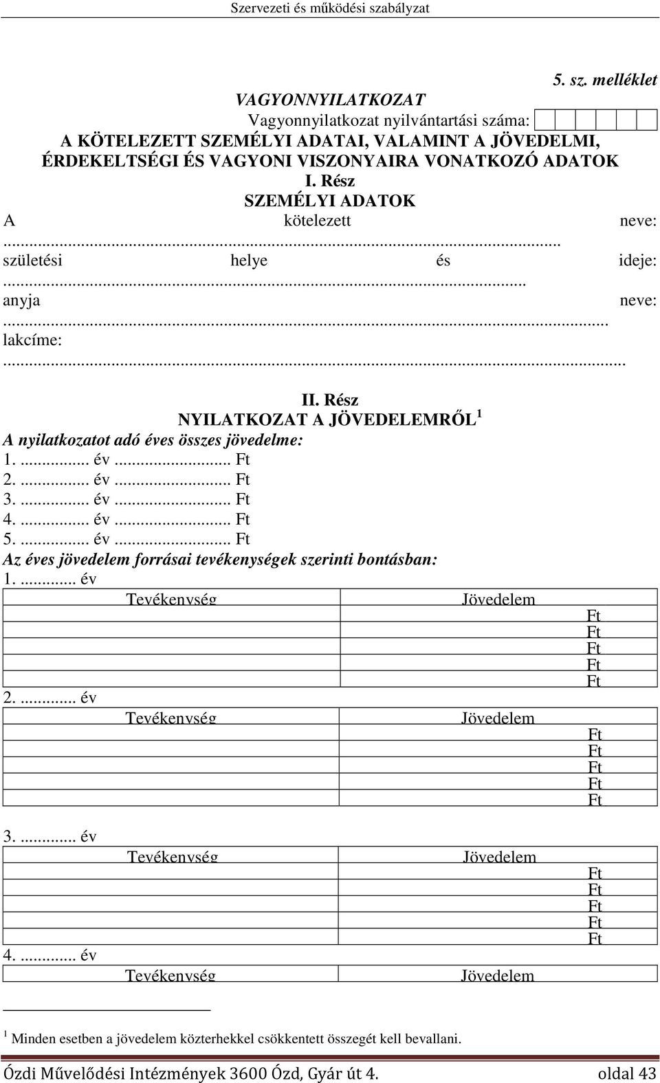 ... év 2.... év 3.... év 4.... év 5.... év Az éves jövedelem forrásai tevékenységek szerinti bontásban: 1.... év Tevékenység Jövedelem 2.... év Tevékenység Jövedelem 3.... év 4.... év Tevékenység Tevékenység Jövedelem Jövedelem 1 Minden esetben a jövedelem közterhekkel csökkentett ét kell bevallani.