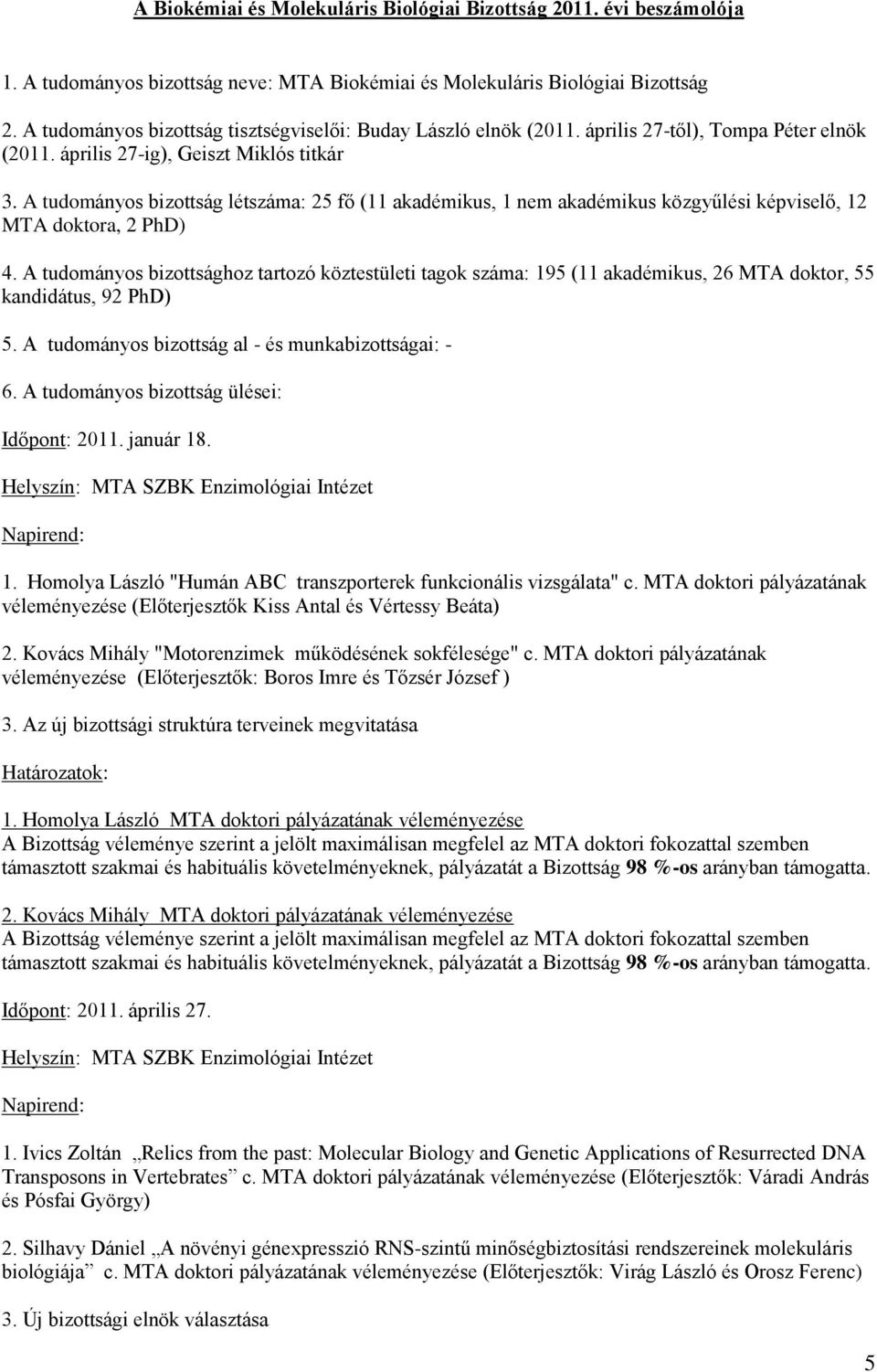 A tudományos bizottság létszáma: 25 fő (11, 1 nem közgyűlési képviselő, 12 a, 2 PhD) 4. A tudományos bizottsághoz tartozó köztestületi tagok száma: 195 (11, 26, 55 kandidátus, 92 PhD) 5.