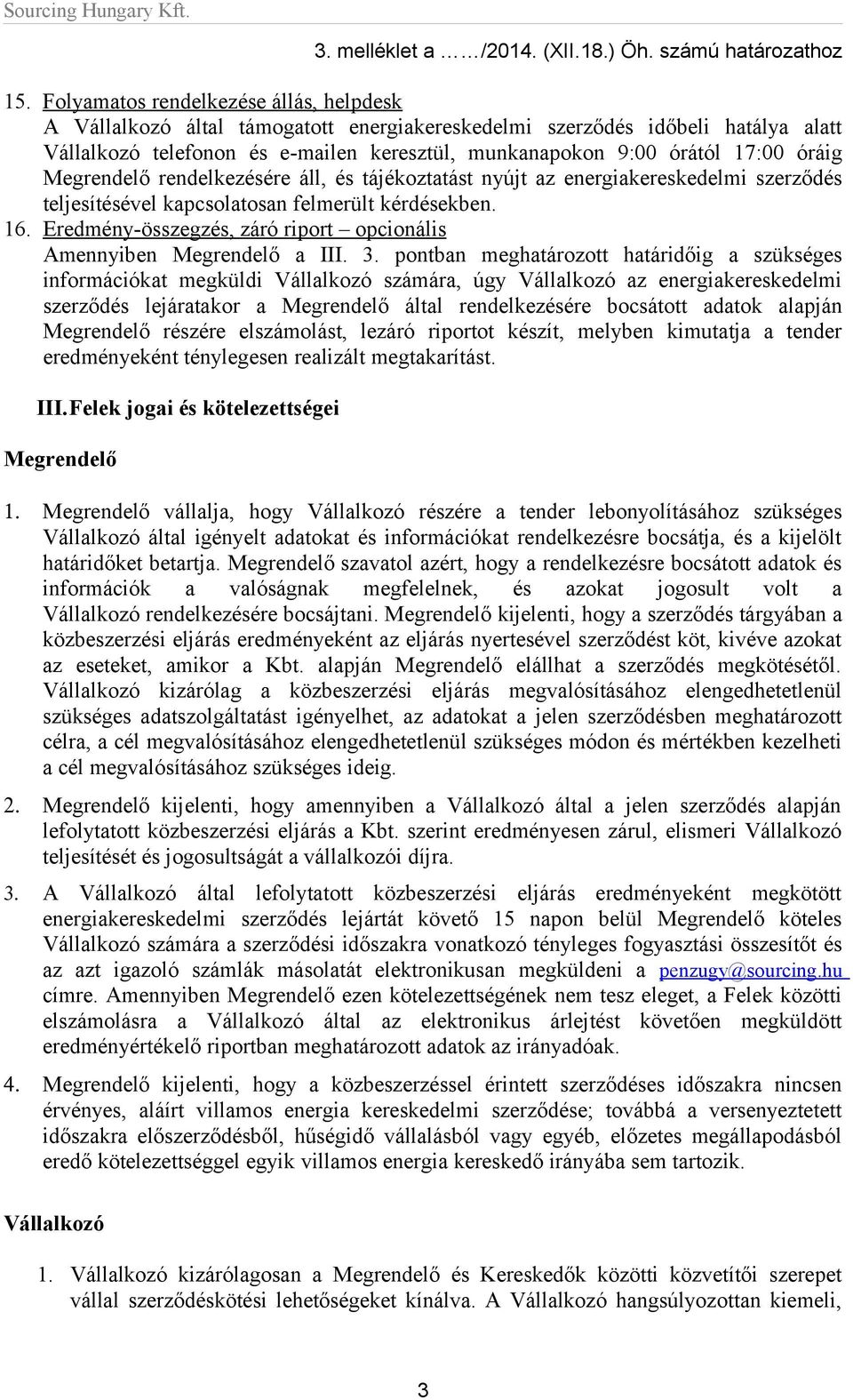 óráig Megrendelő rendelkezésére áll, és tájékoztatást nyújt az energiakereskedelmi szerződés teljesítésével kapcsolatosan felmerült kérdésekben. 16.