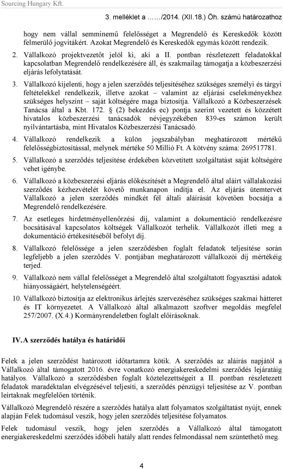 pontban részletezett feladatokkal kapcsolatban Megrendelő rendelkezésére áll, és szakmailag támogatja a közbeszerzési eljárás lefolytatását. 3.