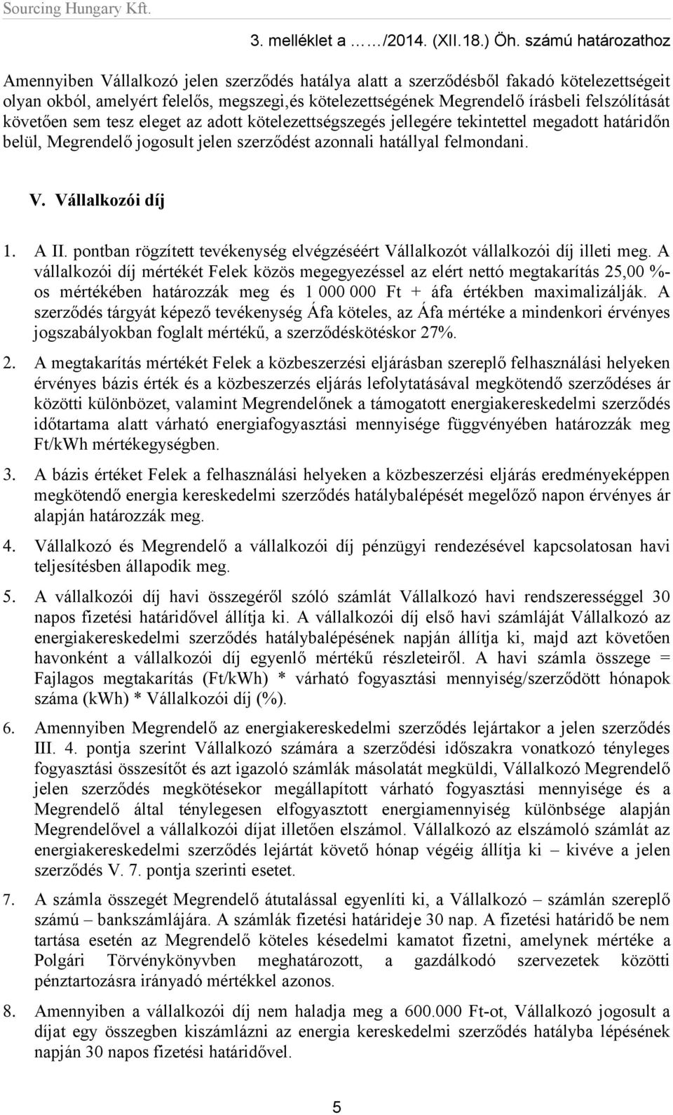 felszólítását követően sem tesz eleget az adott kötelezettségszegés jellegére tekintettel megadott határidőn belül, Megrendelő jogosult jelen szerződést azonnali hatállyal felmondani. V.