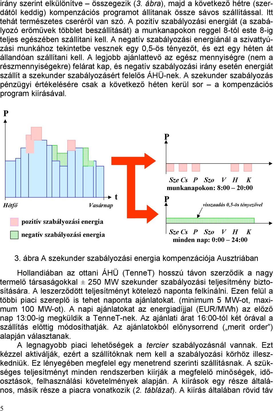 A negatív szabályozási energiánál a szivattyúzási munkához tekintetbe vesznek egy 0,5-ös tényezőt, és ezt egy héten át állandóan szállítani kell.