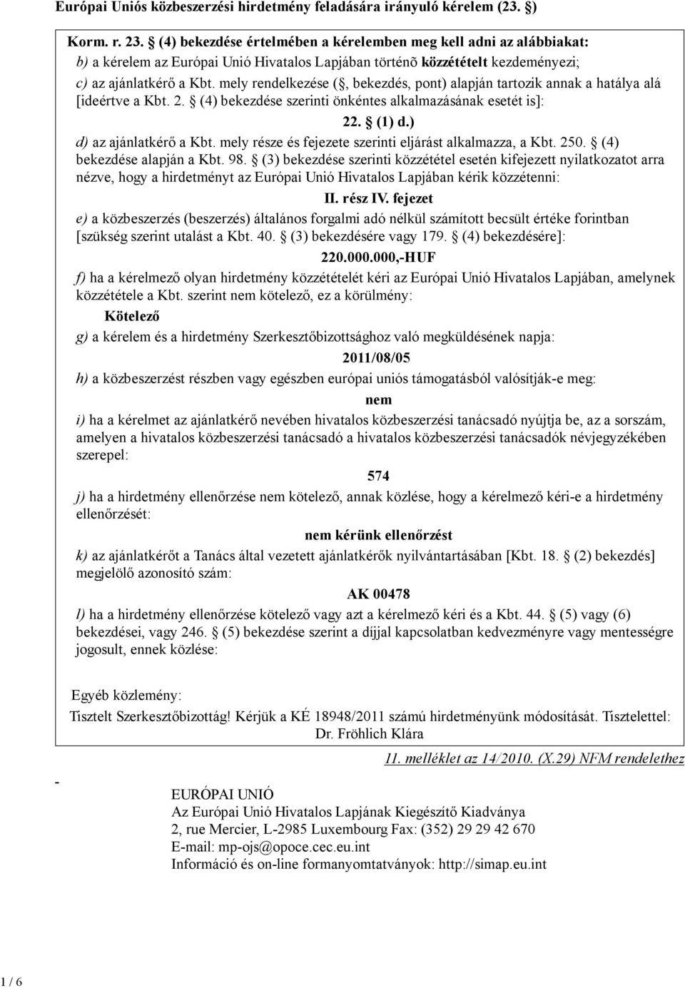 mely rendelkezése (, bekezdés, pont) alapján tartozik annak a hatálya alá [ideértve a Kbt. 2. (4) bekezdése szerinti önkéntes alkalmazásának esetét is]: 22. (1) d.) d) az ajánlatkérı a Kbt.