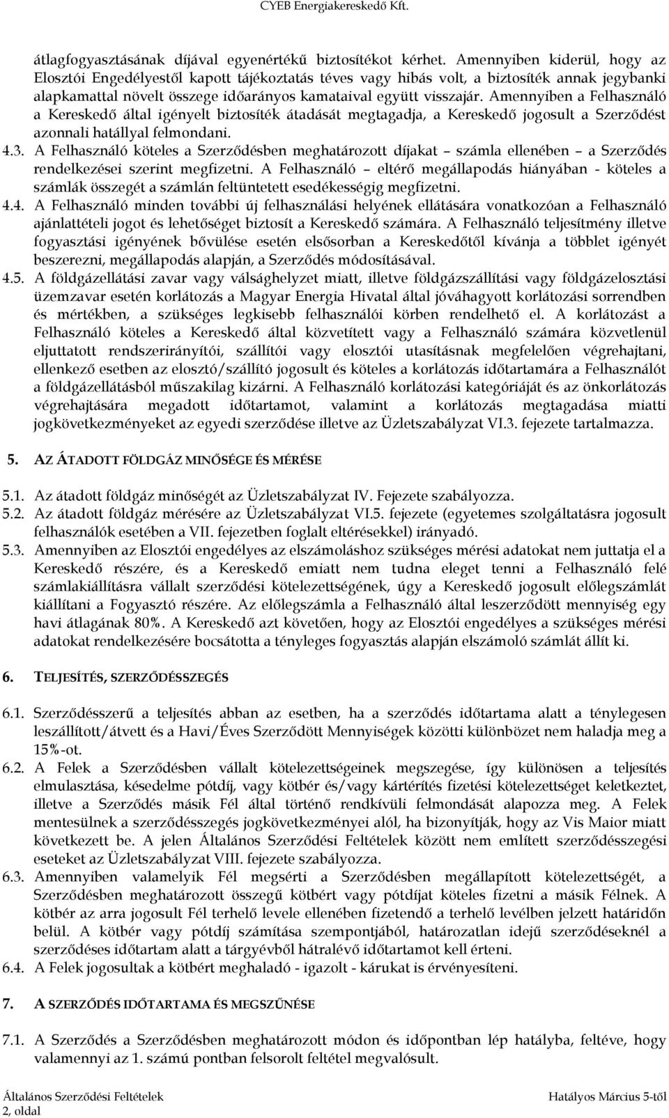 Amennyiben a Felhasználó a Kereskedő által igényelt biztosíték átadását megtagadja, a Kereskedő jogosult a Szerződést azonnali hatállyal felmondani. 4.3.