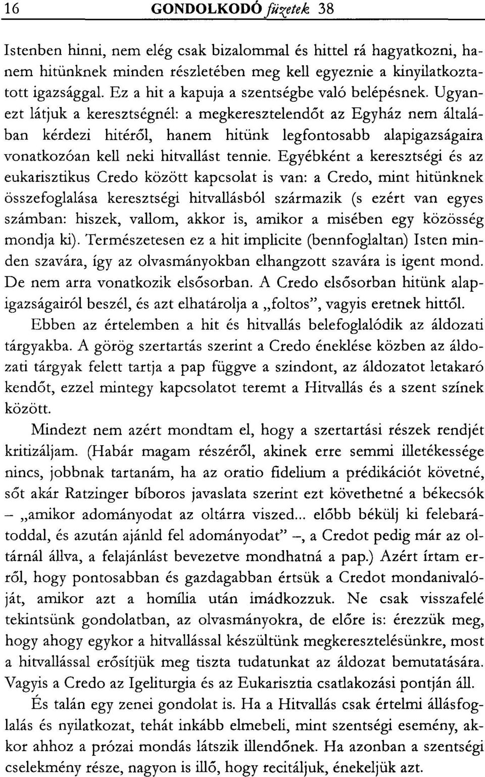 Ugyanezt látjuk a keresztségnél: a megkeresztelendőt az Egyház nem általában kérdezi hitéről, hanem hitünk legfontosabb alapigazságaira vonatkozóan kell neki hitvallást tennie.