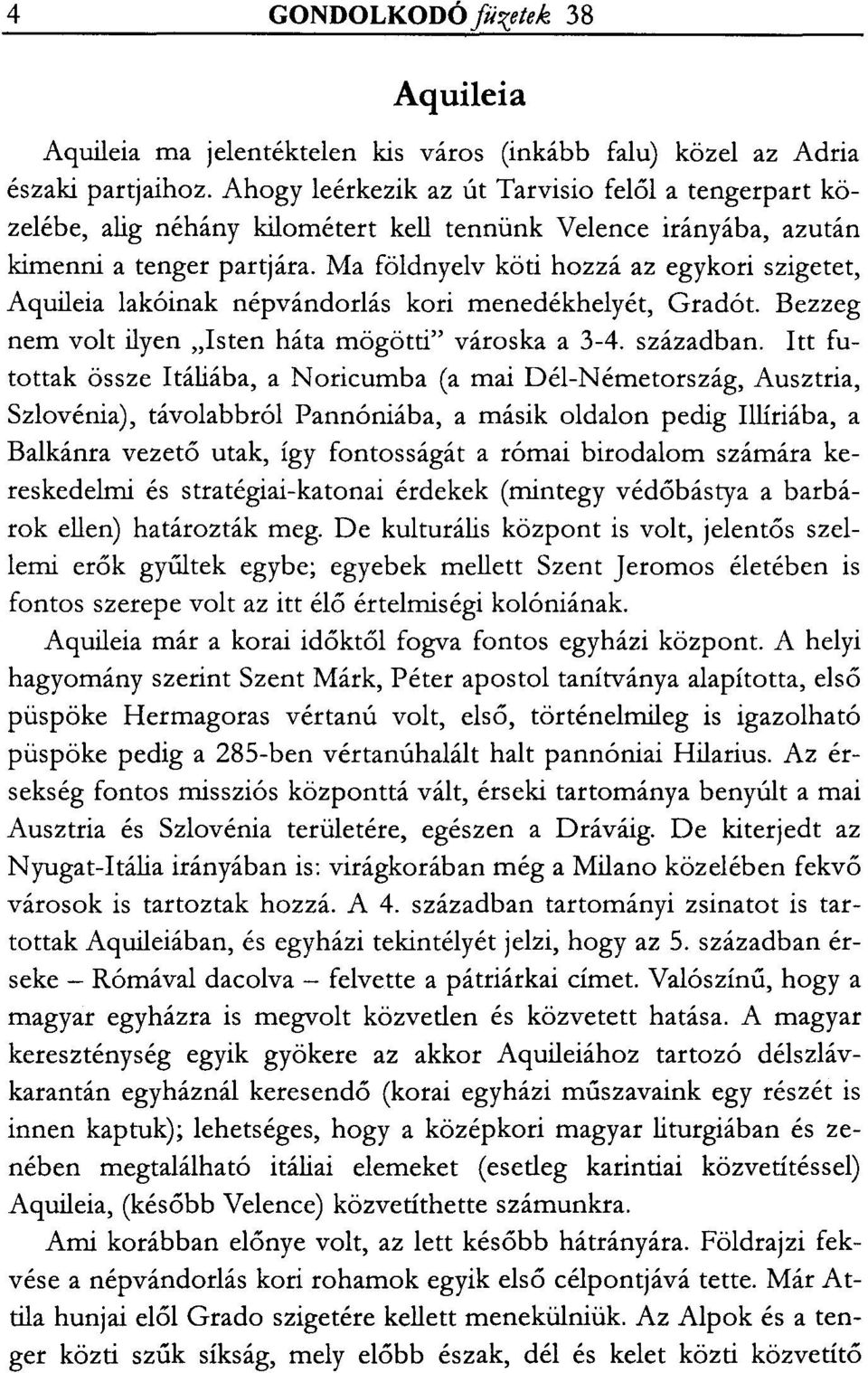 Ma földnyelv köti hozzá az egykori szigetet, Aquileia lakóinak népvándorlás kori menedékhelyét, Gradót. Bezzeg nem volt ilyen "Isten háta mögötti" városka a 3-4. században.