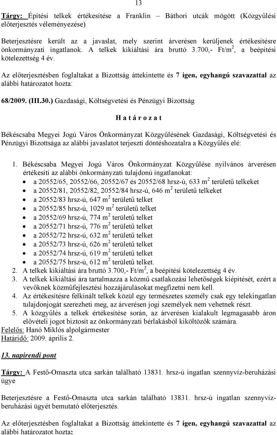 Az előterjesztésben foglaltakat a Bizottság áttekintette és 7 igen, egyhangú szavazattal az alábbi határozatot hozta: 68/2009. (III.30.