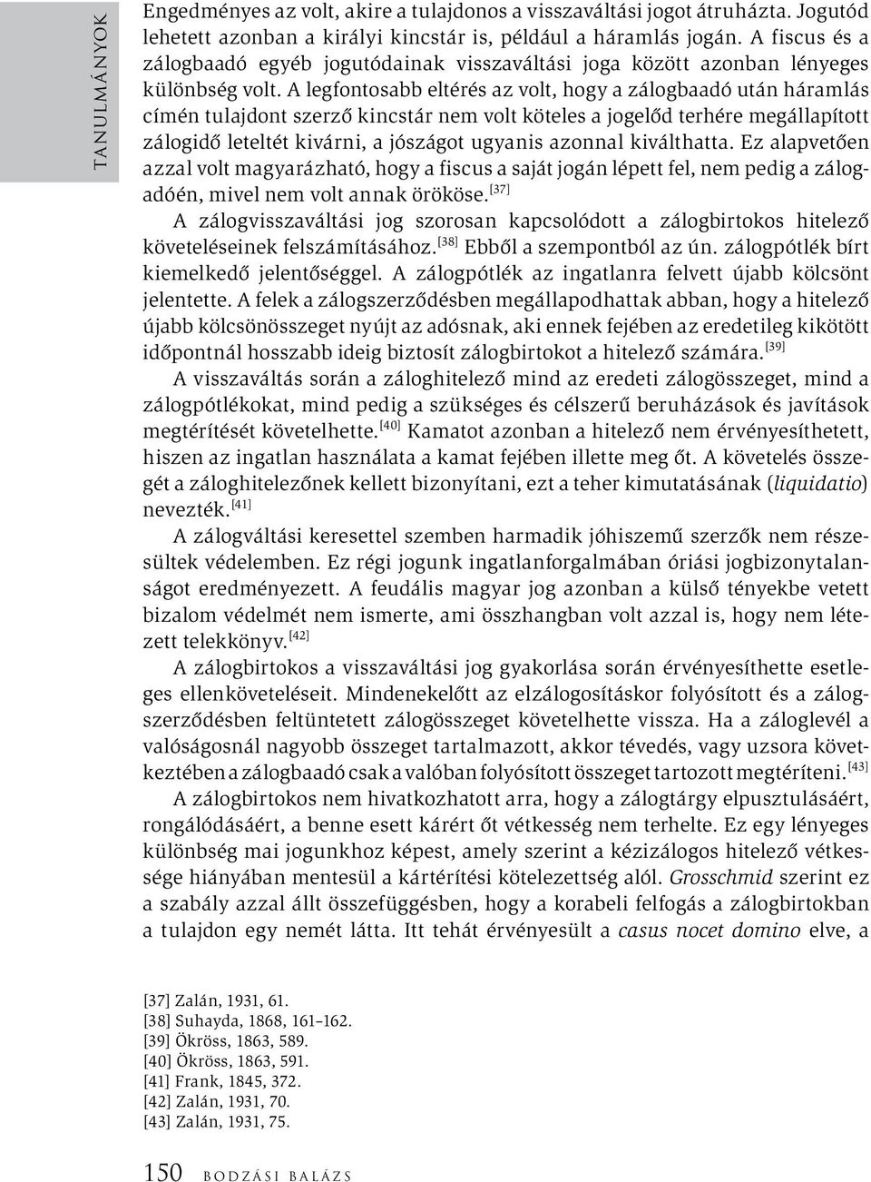 A legfontosabb eltérés az volt, hogy a zálogbaadó után háramlás címén tulajdont szerző kincstár nem volt köteles a jogelőd terhére megállapított zálogidő leteltét kivárni, a jószágot ugyanis azonnal