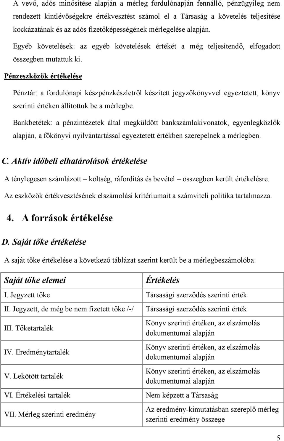 Pénzeszközök értékelése Pénztár: a fordulónapi készpénzkészletről készített jegyzőkönyvvel egyeztetett, könyv szerinti értéken állítottuk be a mérlegbe.