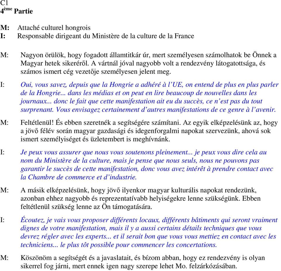 I: Oui, vous savez, depuis que la Hongrie a adhéré à l UE, on entend de plus en plus parler de la Hongrie... dans les médias et on peut en lire beaucoup de nouvelles dans les journaux.