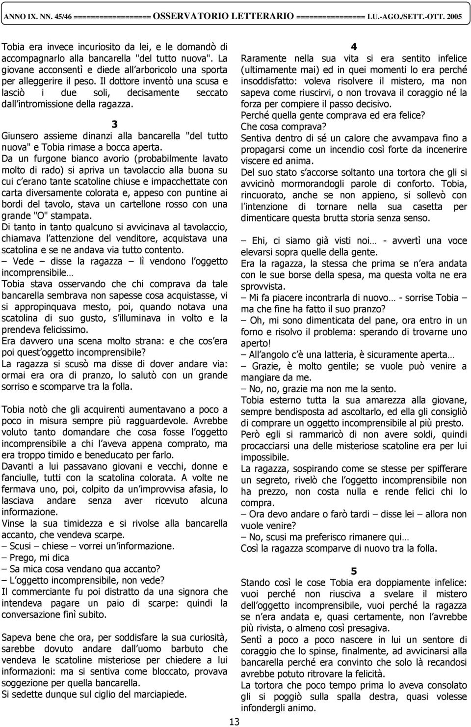 Da un furgone bianco avorio (probabilmente lavato molto di rado) si apriva un tavolaccio alla buona su cui c erano tante scatoline chiuse e impacchettate con carta diversamente colorata e, appeso con