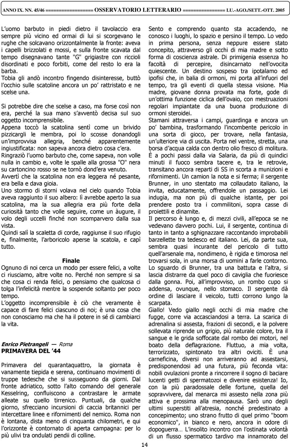 Tobia gli andò incontro fingendo disinteresse, buttò l occhio sulle scatoline ancora un po rattristato e ne scelse una.