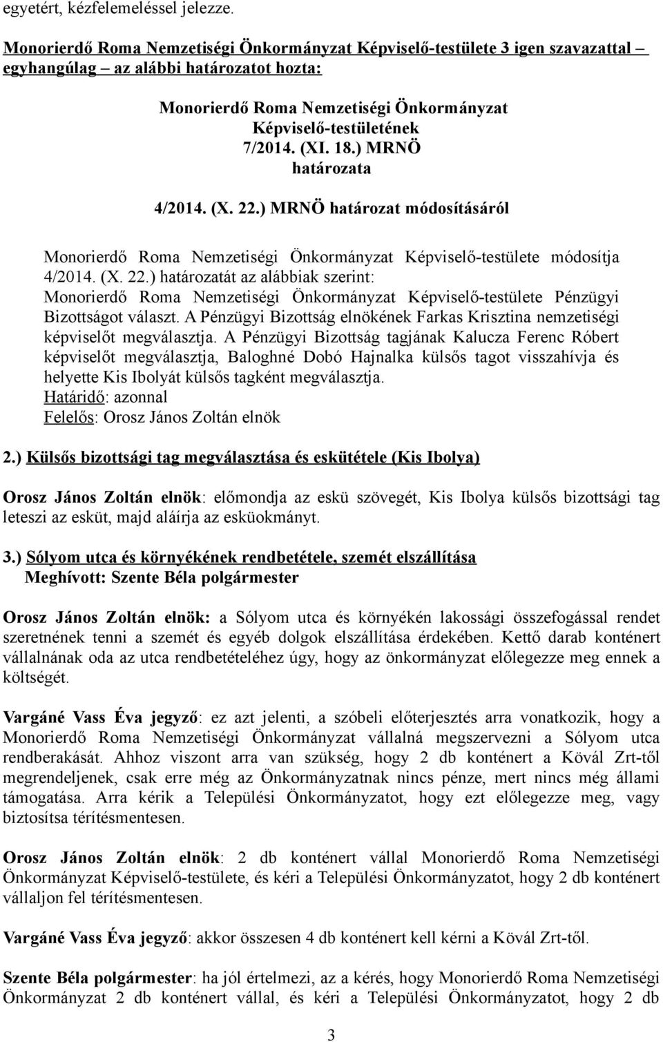 18.) MRNÖ határozata 4/2014. (X. 22.) MRNÖ határozat módosításáról Monorierdő Roma Nemzetiségi Önkormányzat Képviselő-testülete módosítja 4/2014. (X. 22.) határozatát az alábbiak szerint: Monorierdő Roma Nemzetiségi Önkormányzat Képviselő-testülete Pénzügyi Bizottságot választ.