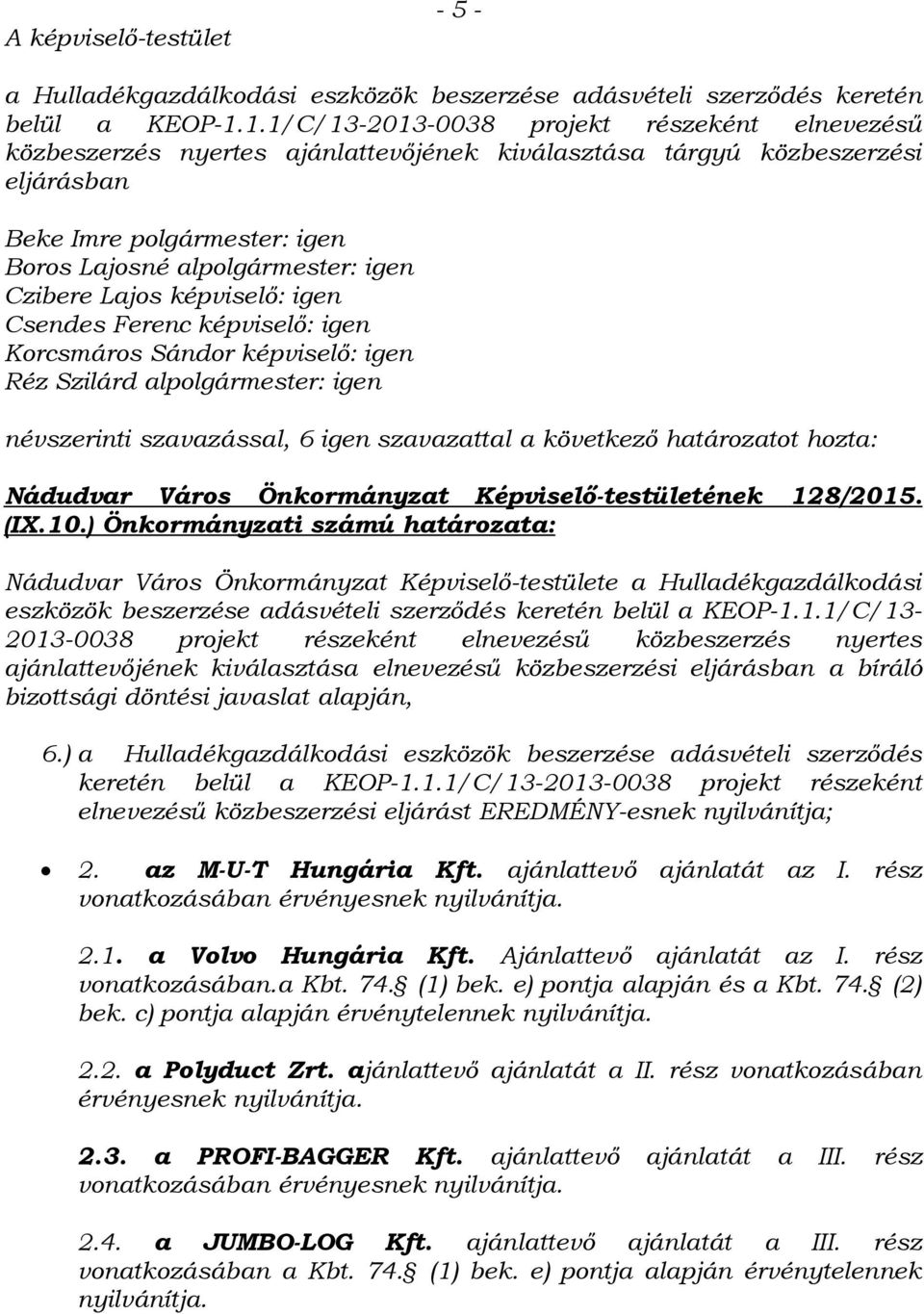 Czibere Lajos képviselő: igen Csendes Ferenc képviselő: igen Korcsmáros Sándor képviselő: igen Réz Szilárd alpolgármester: igen névszerinti szavazással, 6 igen szavazattal a következő határozatot