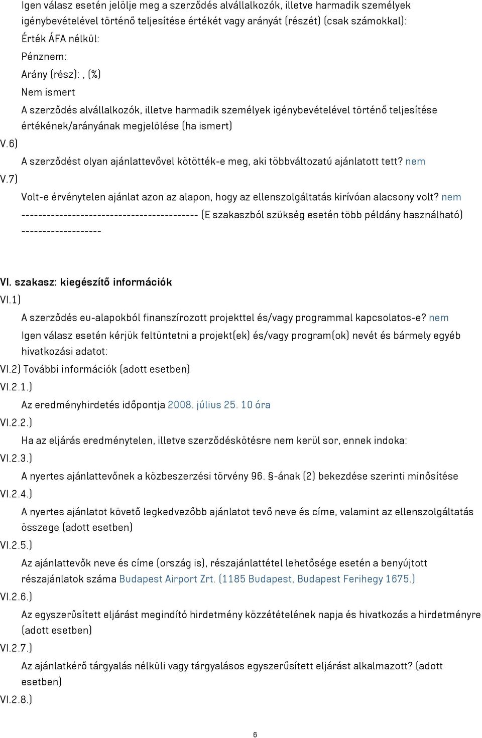 6) A szerződést olyan ajánlattevővel kötötték-e meg aki többváltozatú ajánlatott tett? nem V.7) Volt-e érvénytelen ajánlat azon az alapon hogy az ellenszolgáltatás kirívóan alacsony volt?