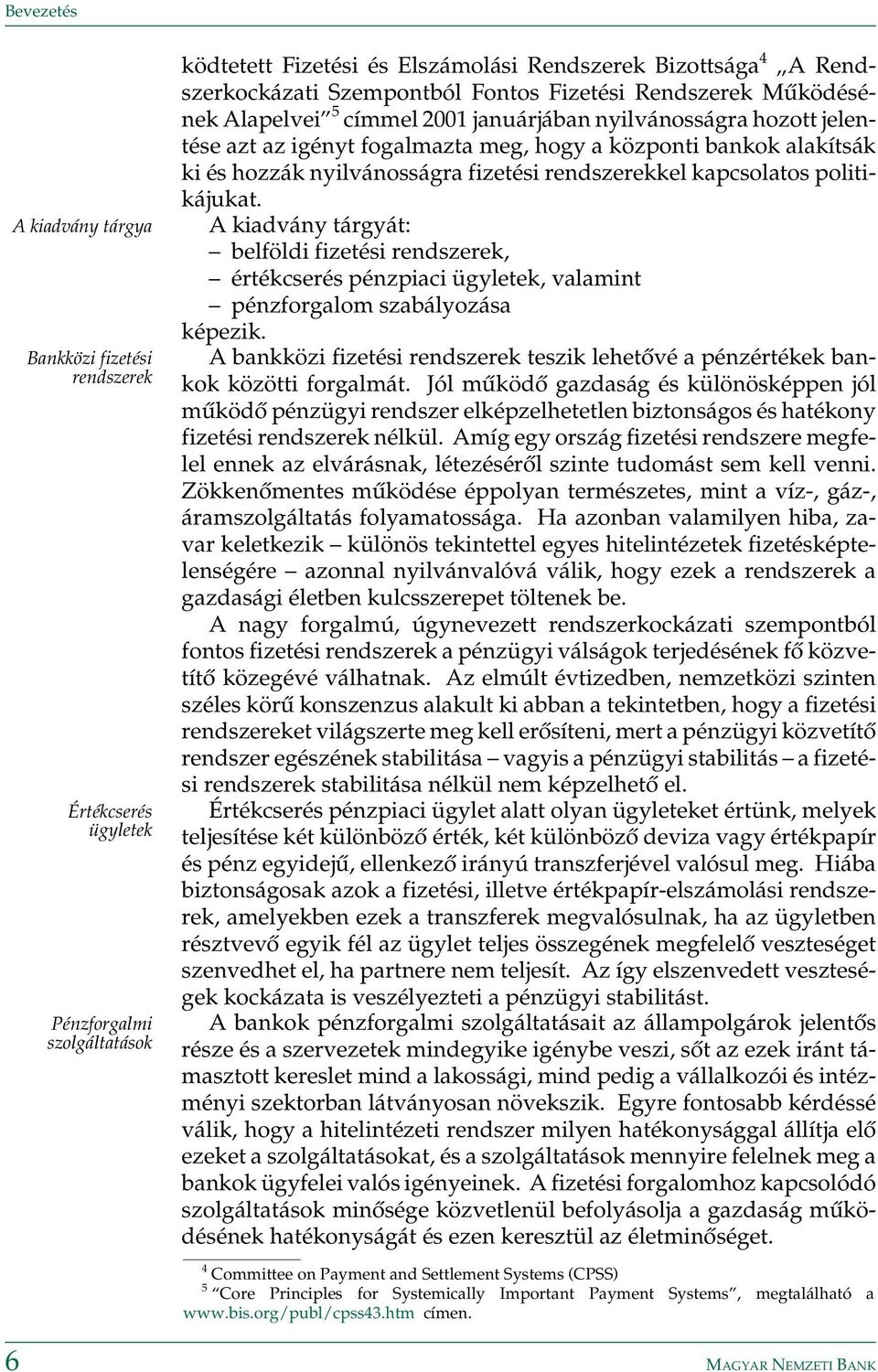 fizetési rendszerekkel kapcsolatos politikájukat. A kiadvány tárgyát: belföldi fizetési rendszerek, értékcserés pénzpiaci ügyletek, valamint pénzforgalom szabályozása képezik.